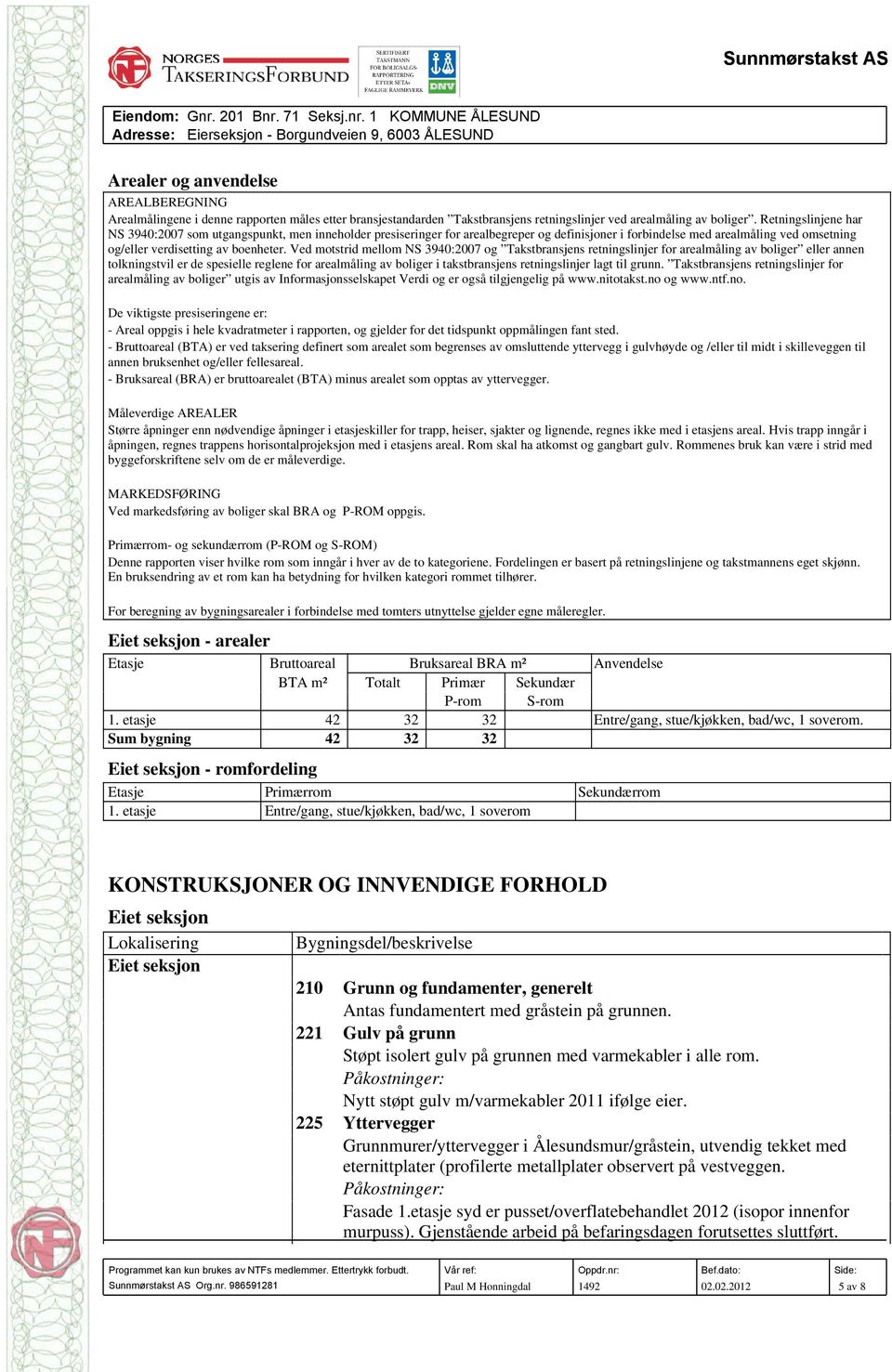 Ved motstrid mellom NS 3940:2007 og Takstbransjens retningslinjer for arealmåling av boliger eller annen tolkningstvil er de spesielle reglene for arealmåling av boliger i takstbransjens