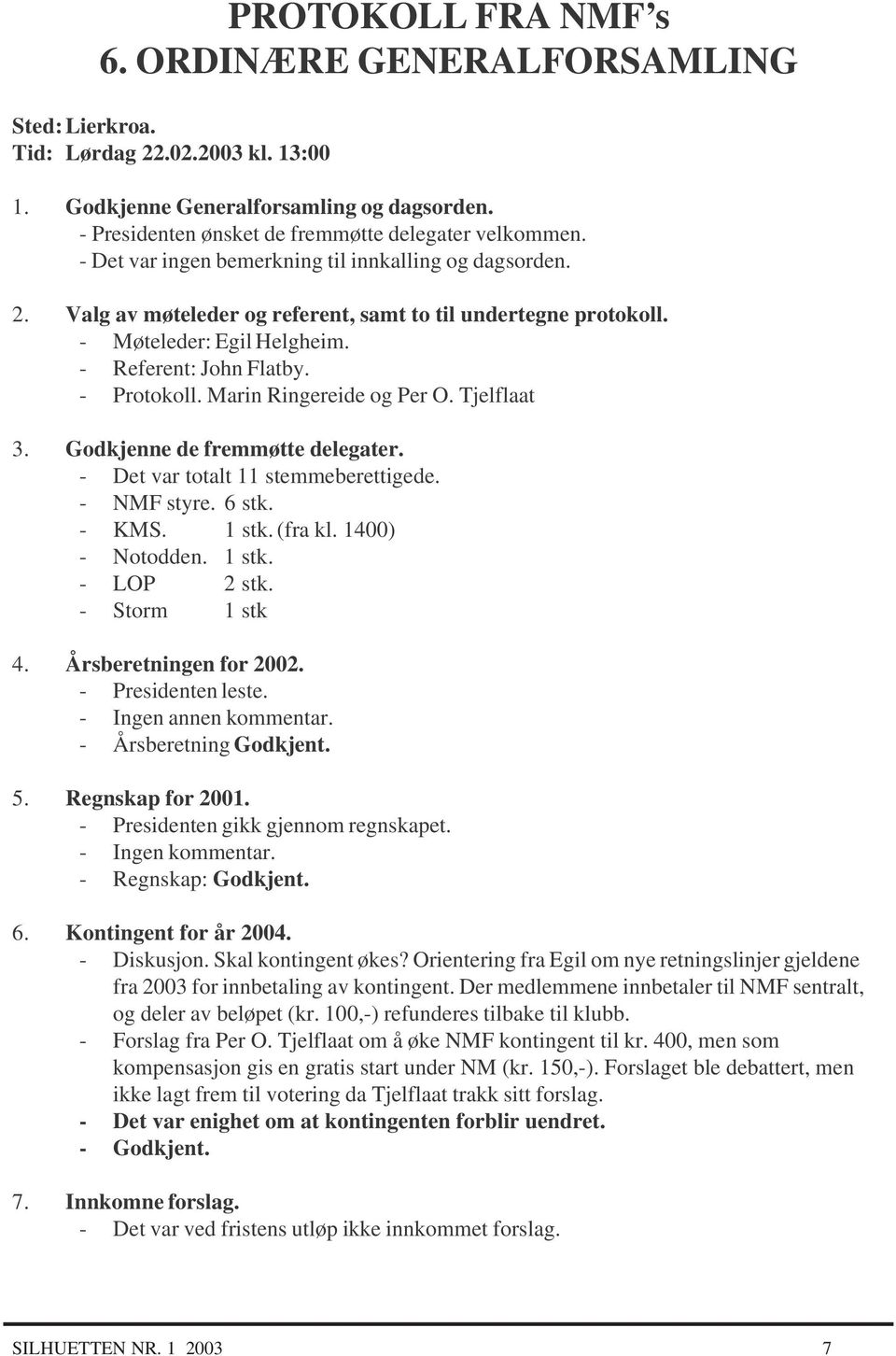 Marin Ringereide og Per O. Tjelflaat 3. Godkjenne de fremmøtte delegater. - Det var totalt 11 stemmeberettigede. - NMF styre. 6 stk. - KMS. 1 stk. (fra kl. 1400) - Notodden. 1 stk. - LOP 2 stk.