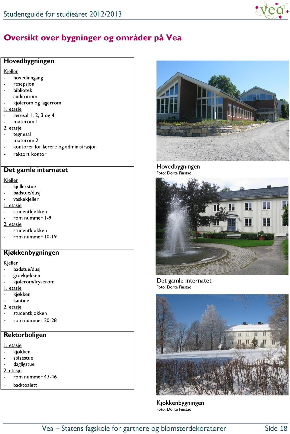 etasje - studentkjøkken - rom nummer 1-9 2. etasje - studentkjøkken - rom nummer 10-19 Kjøkkenbygningen Kjeller - badstue/dusj - grovkjøkken - kjølerom/fryserom 1. etasje - kjøkken - kantine 2.