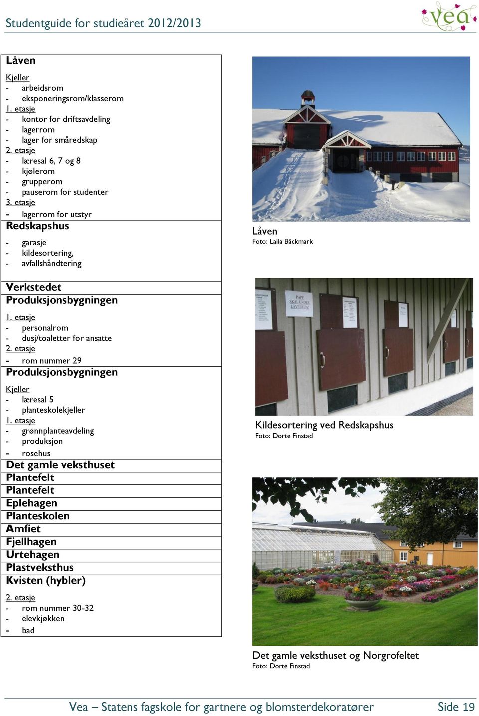 etasje - lagerrom for utstyr Redskapshus - garasje - kildesortering, - avfallshåndtering Verkstedet Produksjonsbygningen 1. etasje - personalrom - dusj/toaletter for ansatte 2.