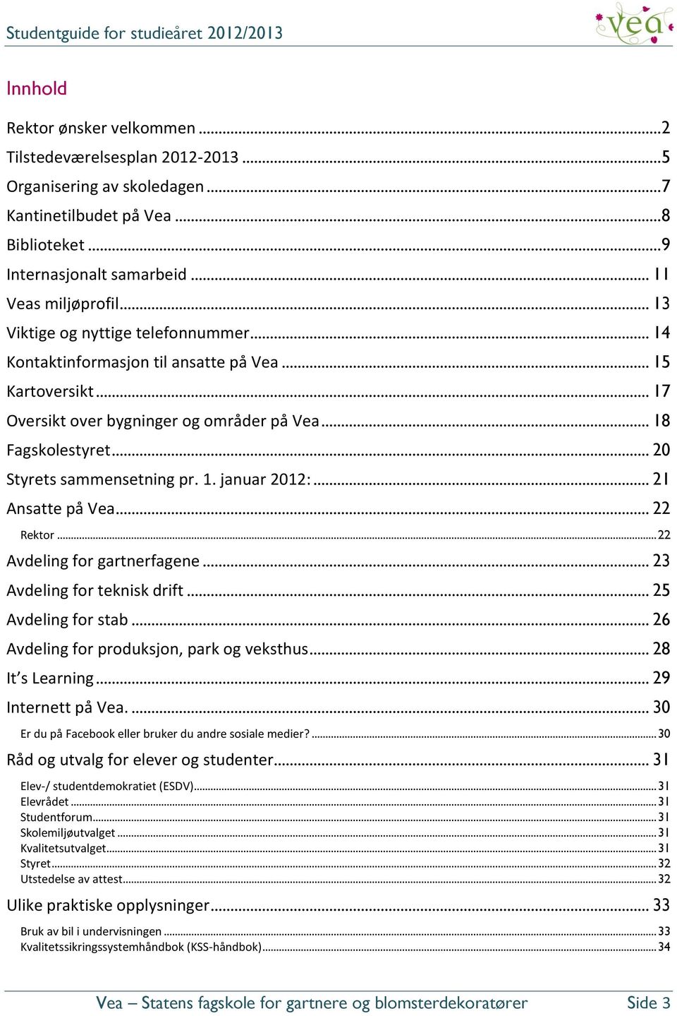 1. januar 2012:... 21 Ansatte på Vea... 22 Rektor... 22 Avdeling for gartnerfagene... 23 Avdeling for teknisk drift... 25 Avdeling for stab... 26 Avdeling for produksjon, park og veksthus.