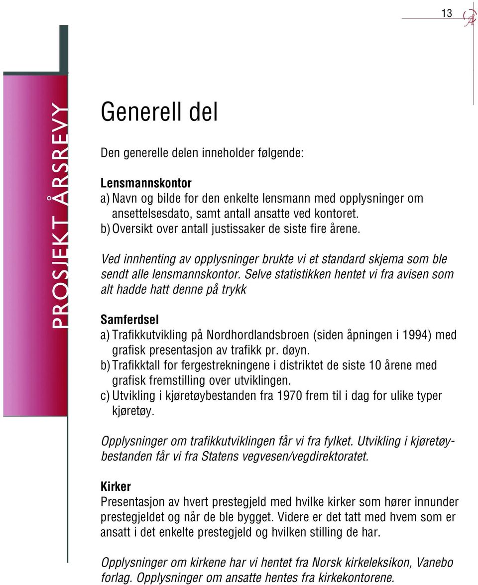 Selve statistikken hentet vi fra avisen som alt hadde hatt denne på trykk Samferdsel a)trafikkutvikling på Nordhordlandsbroen (siden åpningen i 1994) med grafisk presentasjon av trafikk pr. døyn.