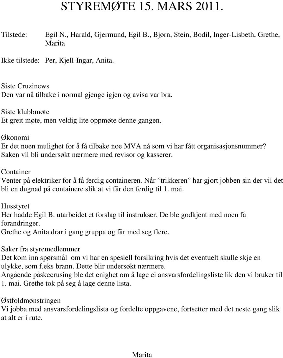 Økonomi Er det noen mulighet for å få tilbake noe MVA nå som vi har fått organisasjonsnummer? Saken vil bli undersøkt nærmere med revisor og kasserer.