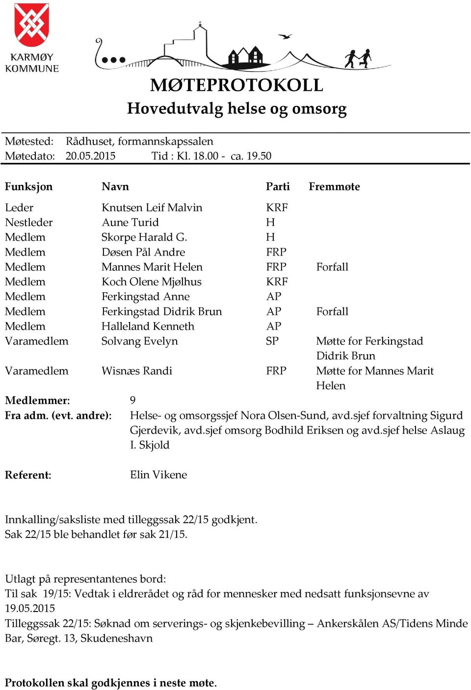 H Medlem Døsen Pål Andre FRP Medlem Mannes Marit Helen FRP Forfall Medlem Koch Olene Mjølhus KRF Medlem Ferkingstad Anne AP Medlem Ferkingstad Didrik Brun AP Forfall Medlem Halleland Kenneth AP