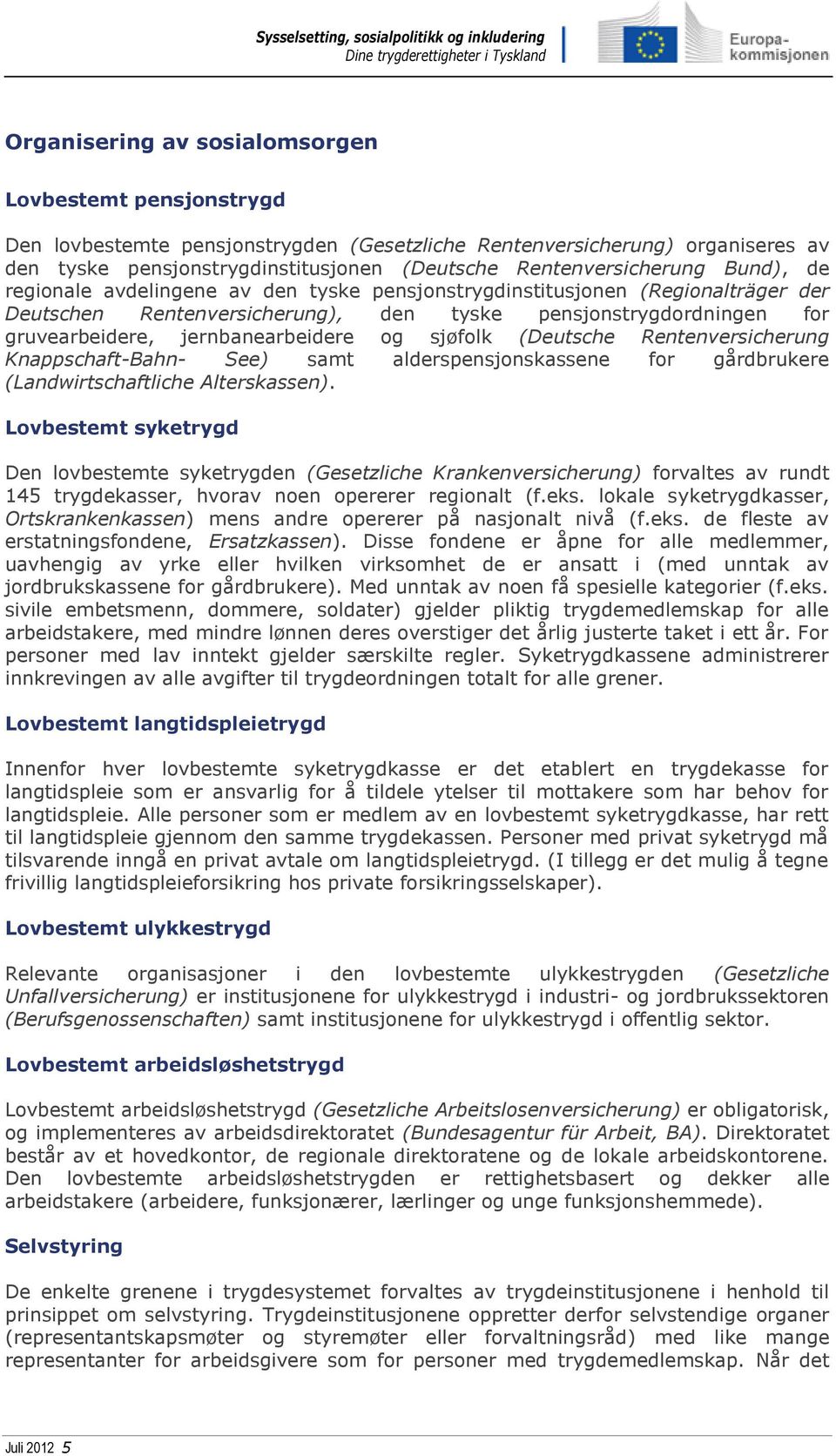 jernbanearbeidere og sjøfolk (Deutsche Rentenversicherung Knappschaft-Bahn- See) samt alderspensjonskassene for gårdbrukere (Landwirtschaftliche Alterskassen).