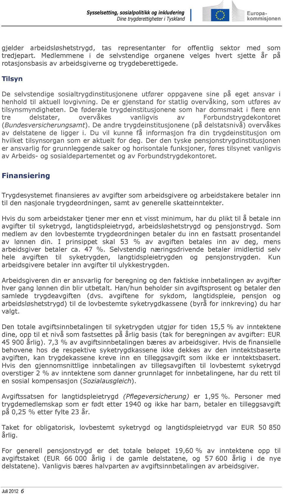 Tilsyn De selvstendige sosialtrygdinstitusjonene utfører oppgavene sine på eget ansvar i henhold til aktuell lovgivning. De er gjenstand for statlig overvåking, som utføres av tilsynsmyndigheten.