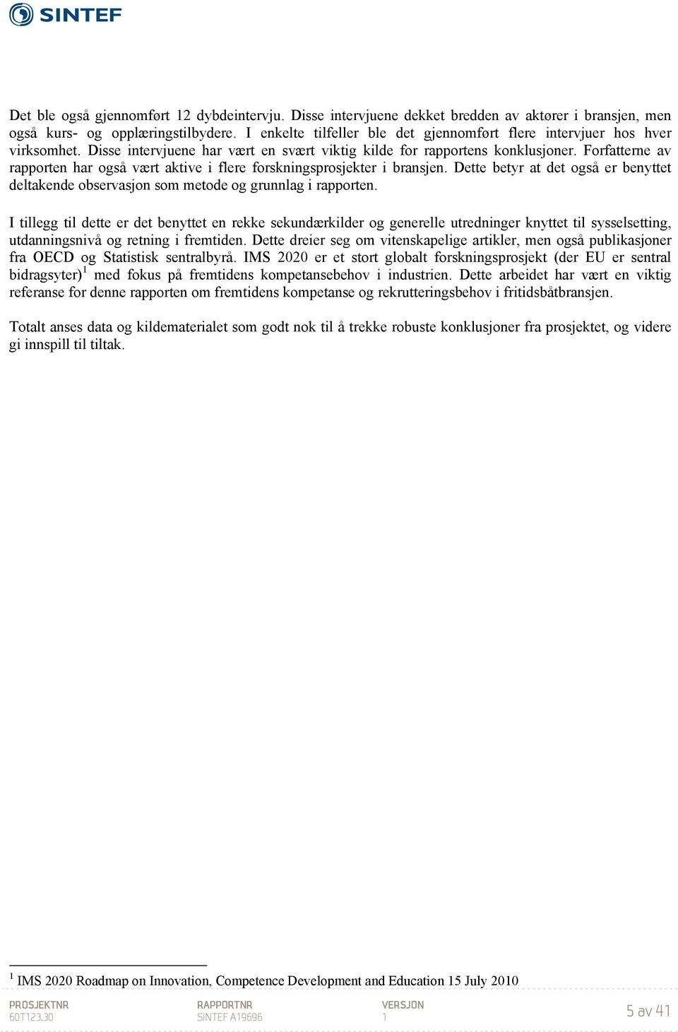 Forfatterne av rapporten har også vært aktive i flere forskningsprosjekter i bransjen. Dette betyr at det også er benyttet deltakende observasjon som metode og grunnlag i rapporten.