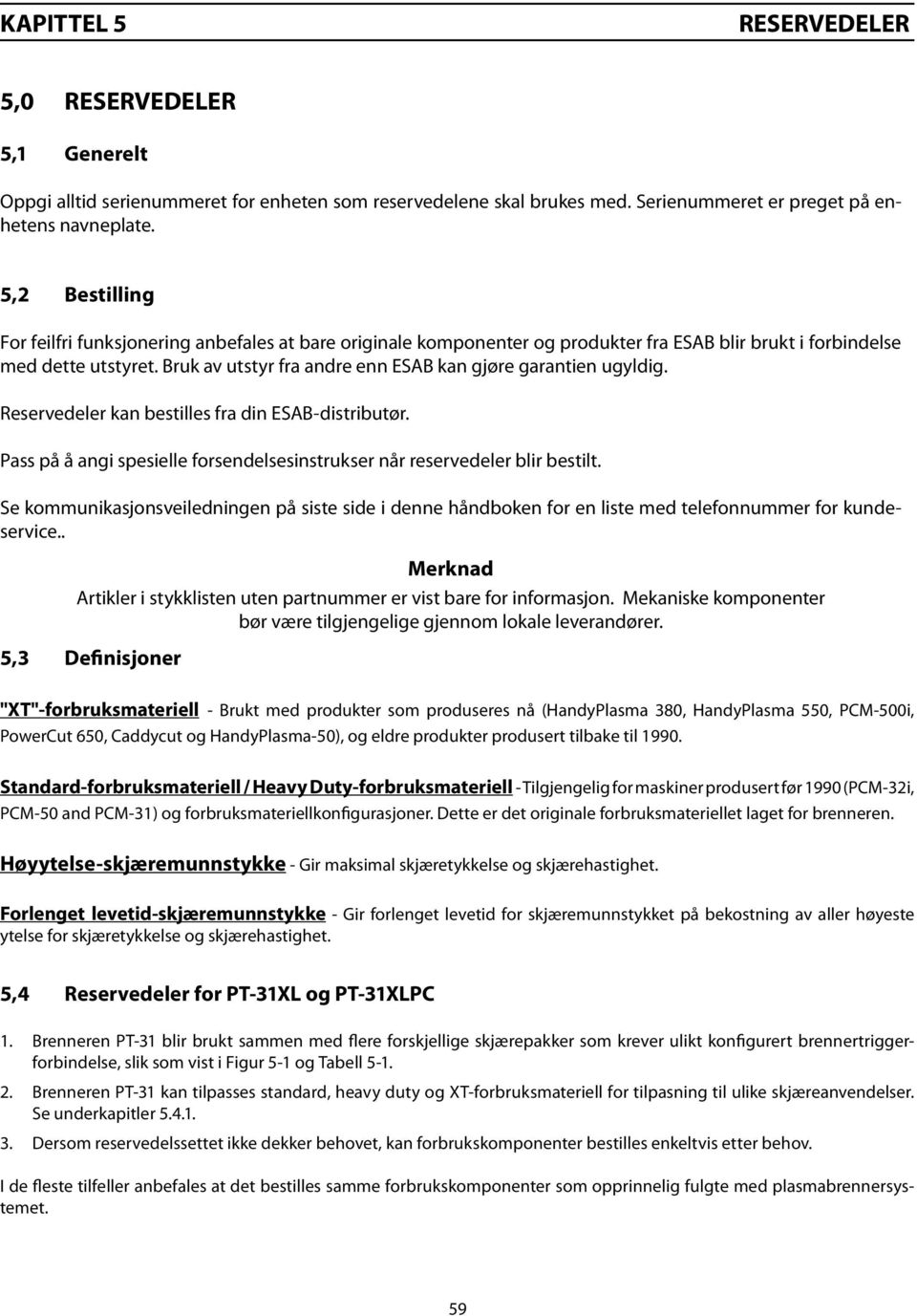 Bruk av utstyr fra andre enn ESAB kan gjøre garantien ugyldig. Reservedeler kan bestilles fra din ESAB-distributør. Pass på å angi spesielle forsendelsesinstrukser når reservedeler blir bestilt.