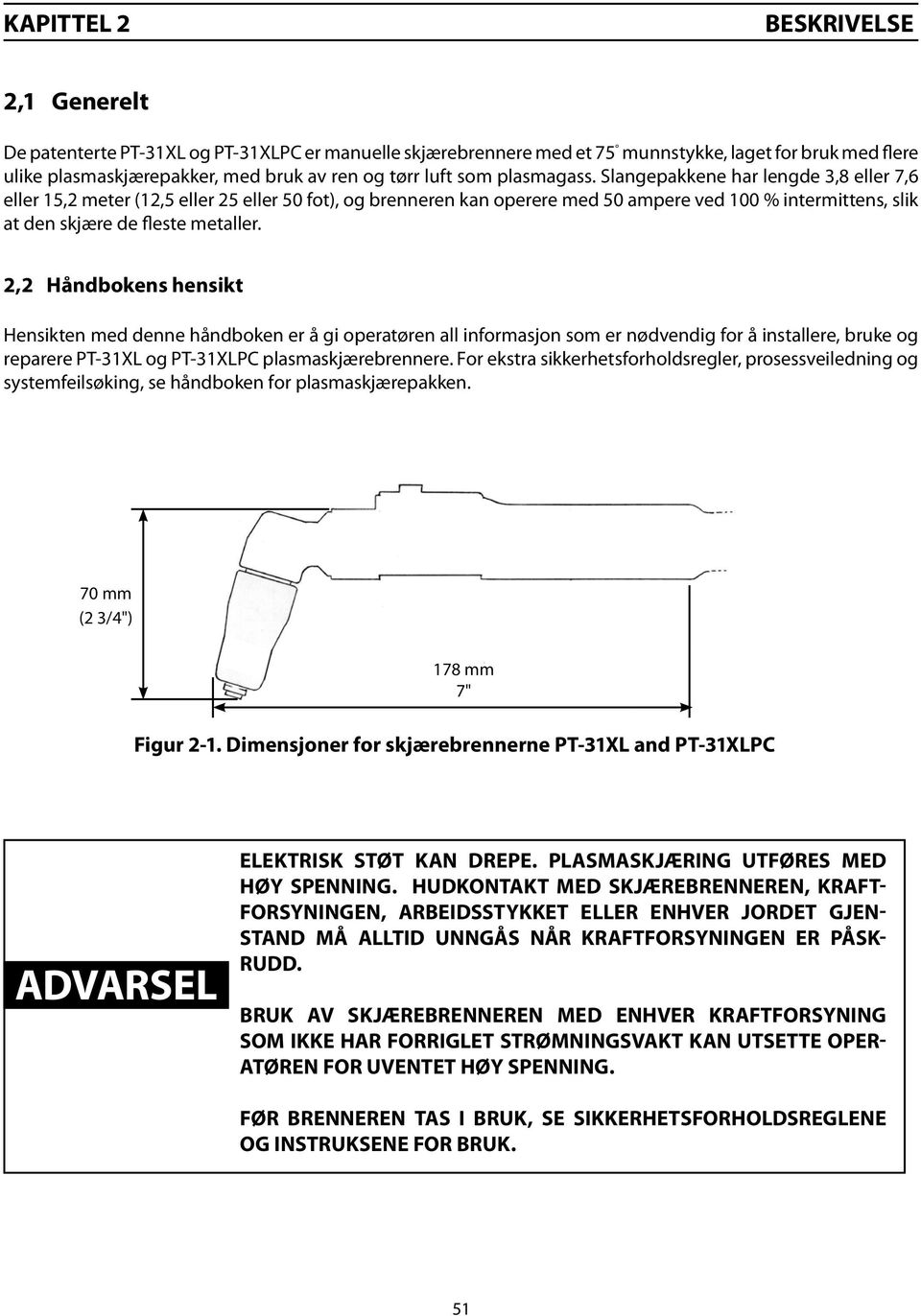 Slangepakkene har lengde 3,8 eller 7,6 eller 15,2 meter (12,5 eller 25 eller 50 fot), og brenneren kan operere med 50 ampere ved 100 % intermittens, slik at den skjære de fleste metaller.