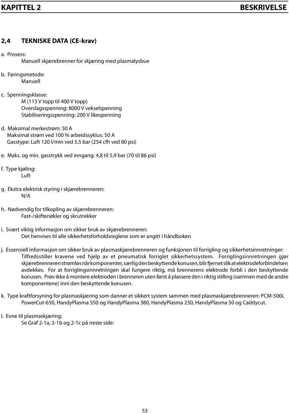 Maksimal merkestrøm: 50 A Maksimal strøm ved 100 % arbeidssyklus: 50 A Gasstype: Luft 120 l/min ved 5.5 bar (254 cfh ved 80 psi) e. Maks. og min.