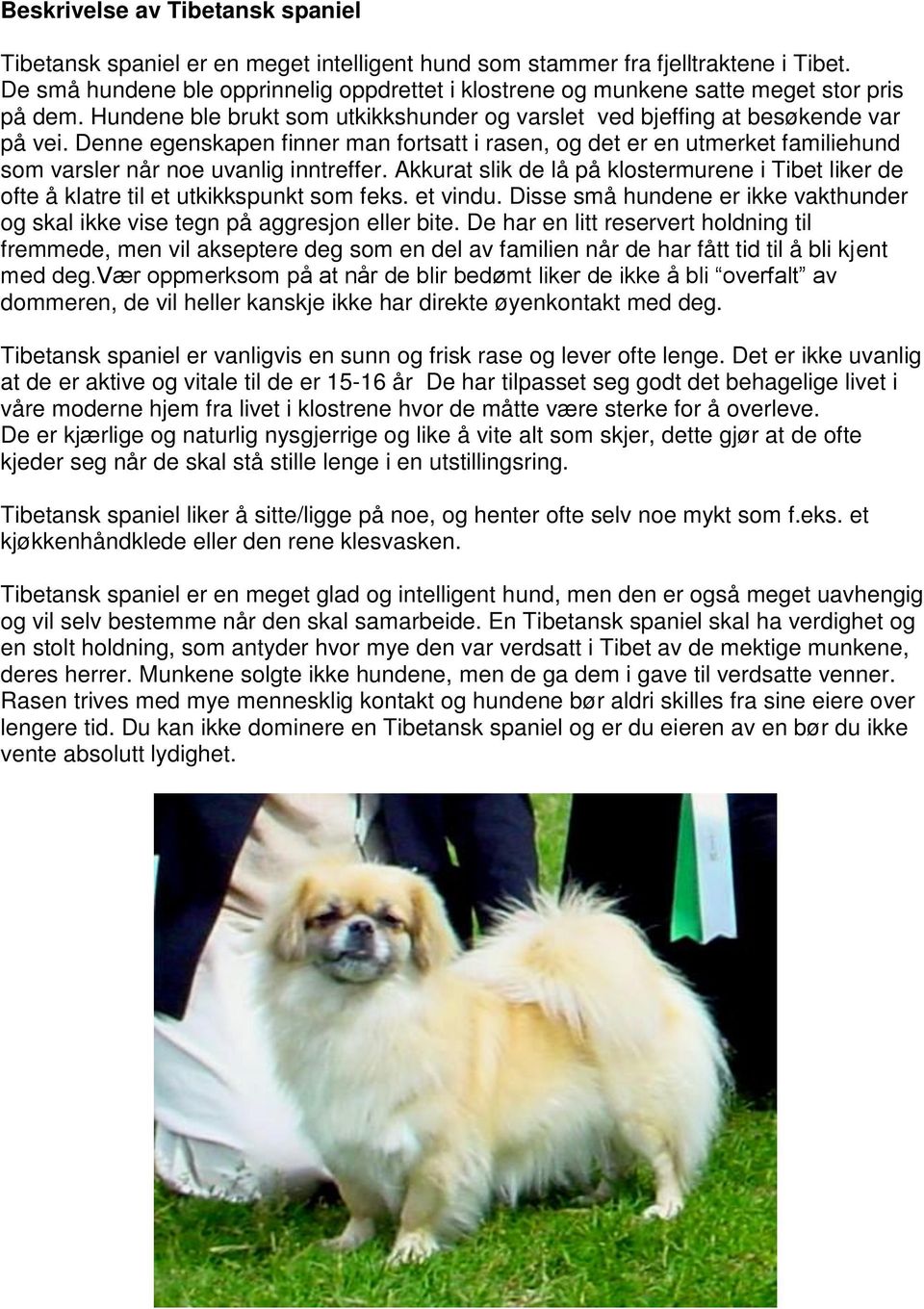 Denne egenskapen finner man fortsatt i rasen, og det er en utmerket familiehund som varsler når noe uvanlig inntreffer.