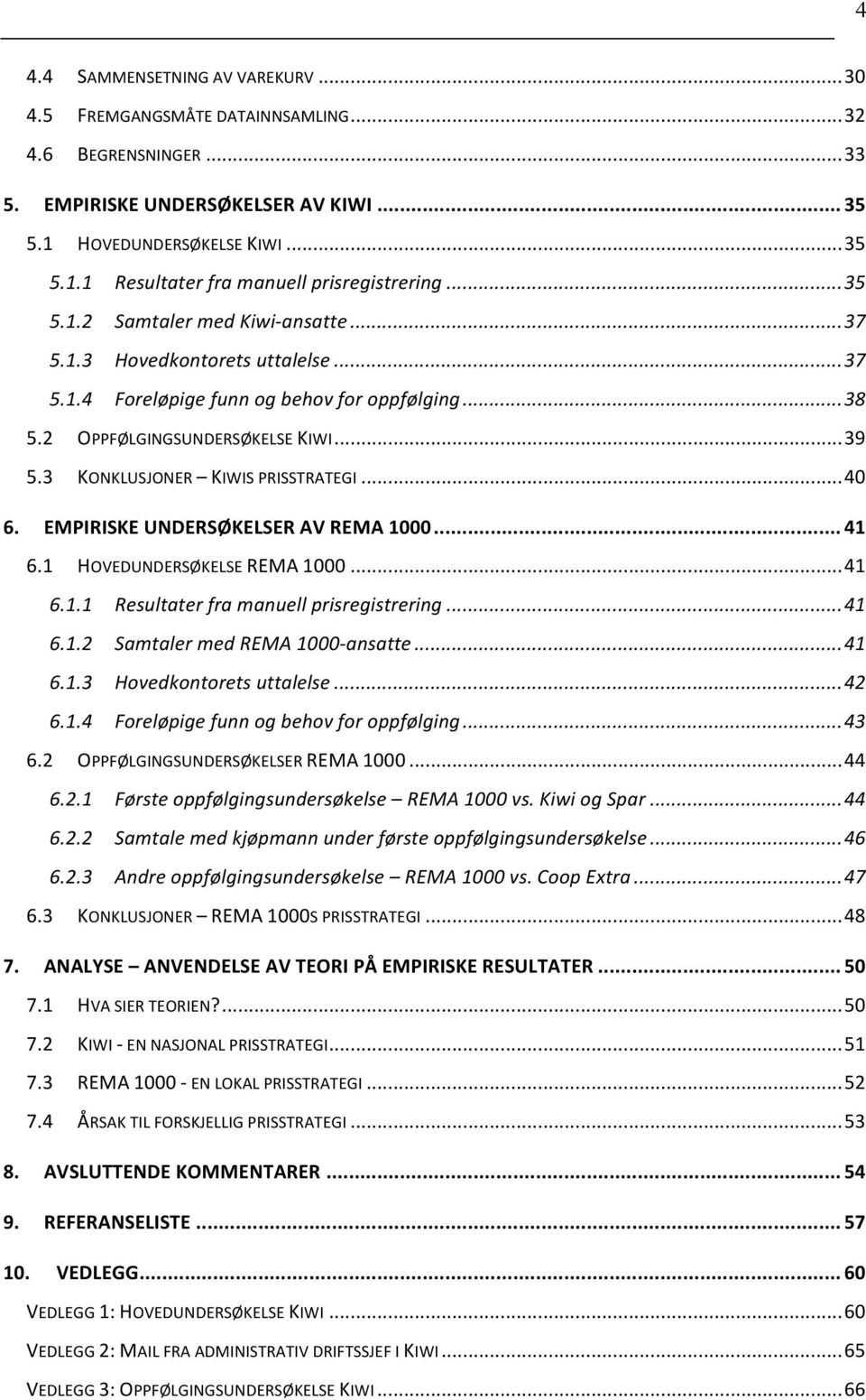 3 KONKLUSJONER KIWIS PRISSTRATEGI... 40 6. EMPIRISKE UNDERSØKELSER AV REMA 1000... 41 6.1 HOVEDUNDERSØKELSE REMA 1000... 41 6.1.1 Resultater fra manuell prisregistrering... 41 6.1.2 Samtaler med REMA 1000- ansatte.