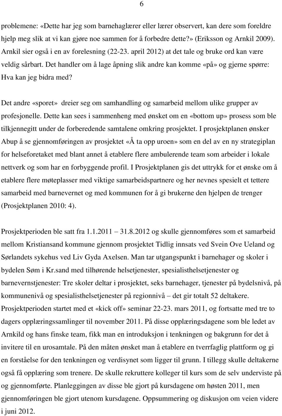 Det handler om å lage åpning slik andre kan komme «på» og gjerne spørre: Hva kan jeg bidra med? Det andre «sporet» dreier seg om samhandling og samarbeid mellom ulike grupper av profesjonelle.