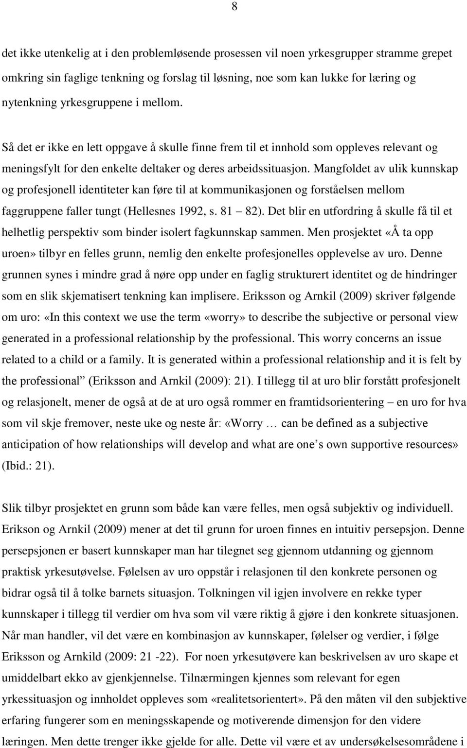 Mangfoldet av ulik kunnskap og profesjonell identiteter kan føre til at kommunikasjonen og forståelsen mellom faggruppene faller tungt (Hellesnes 1992, s. 81 82).