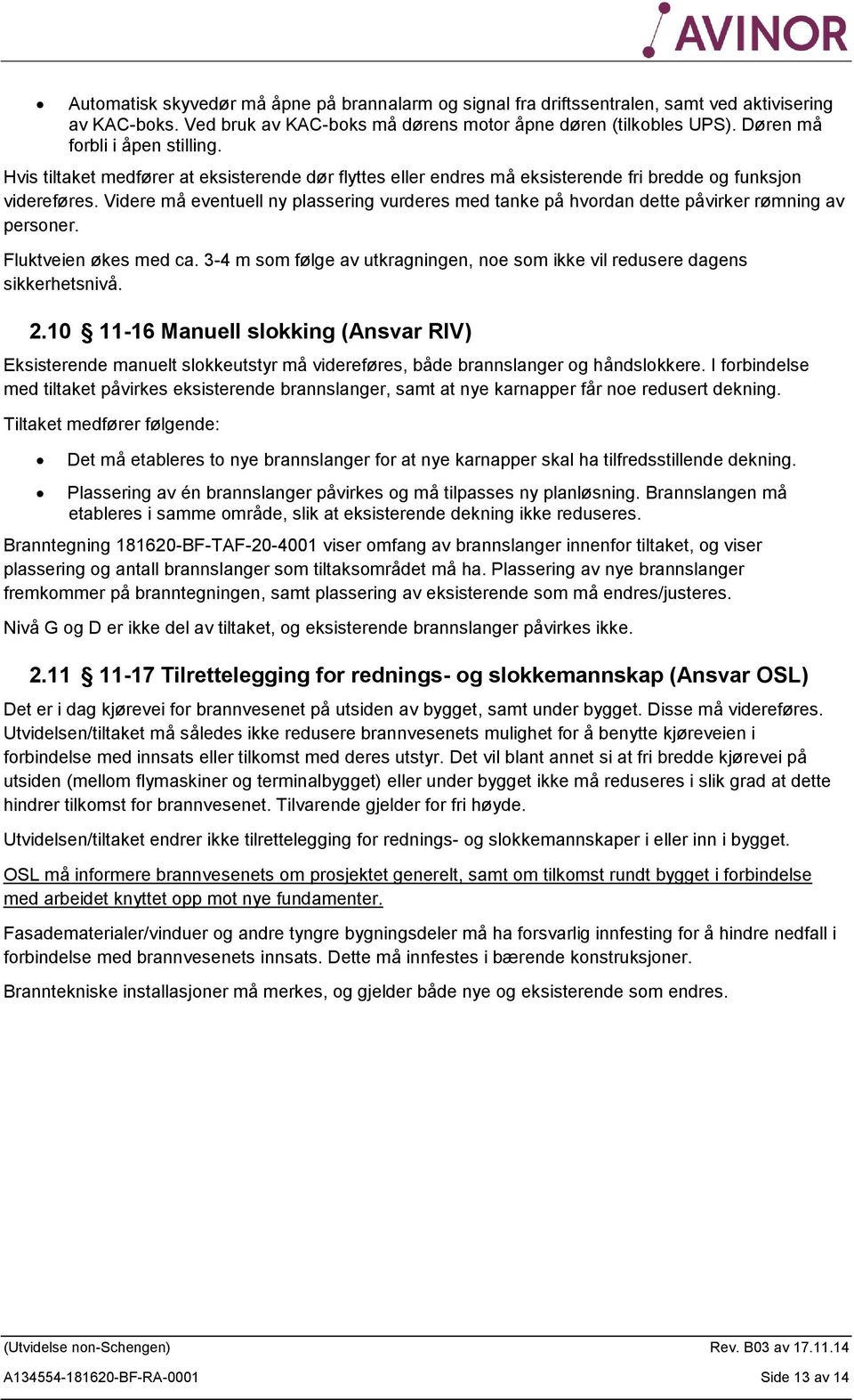 Videre må eventuell ny plassering vurderes med tanke på hvordan dette påvirker rømning av personer. Fluktveien økes med ca.