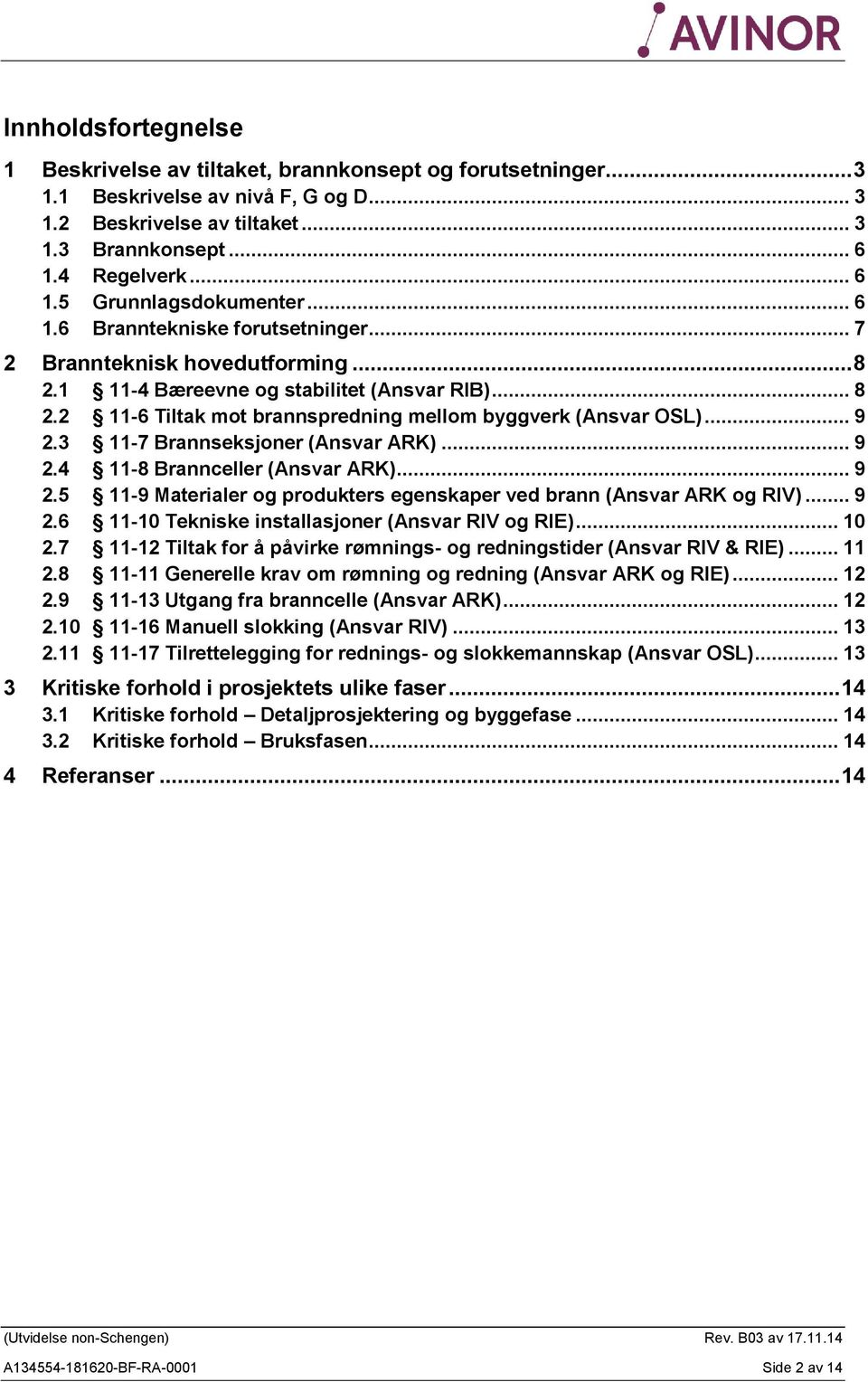 .. 9 2.3 11-7 Brannseksjoner (Ansvar ARK)... 9 2.4 11-8 Brannceller (Ansvar ARK)... 9 2.5 11-9 Materialer og produkters egenskaper ved brann (Ansvar ARK og RIV)... 9 2.6 11-10 Tekniske installasjoner (Ansvar RIV og RIE).