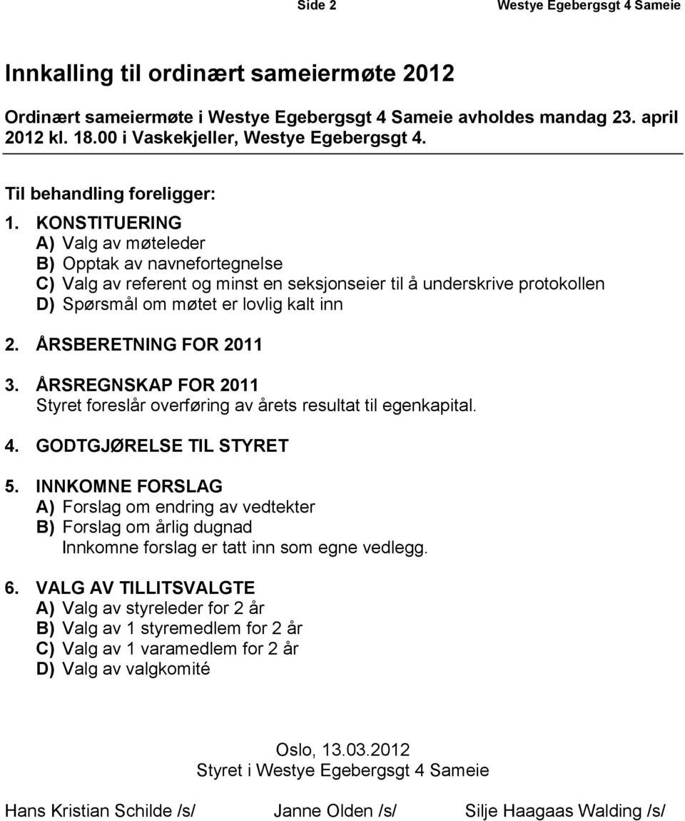 KONSTITUERING A) Valg av møteleder B) Opptak av navnefortegnelse C) Valg av referent og minst en seksjonseier til å underskrive protokollen D) Spørsmål om møtet er lovlig kalt inn 2.