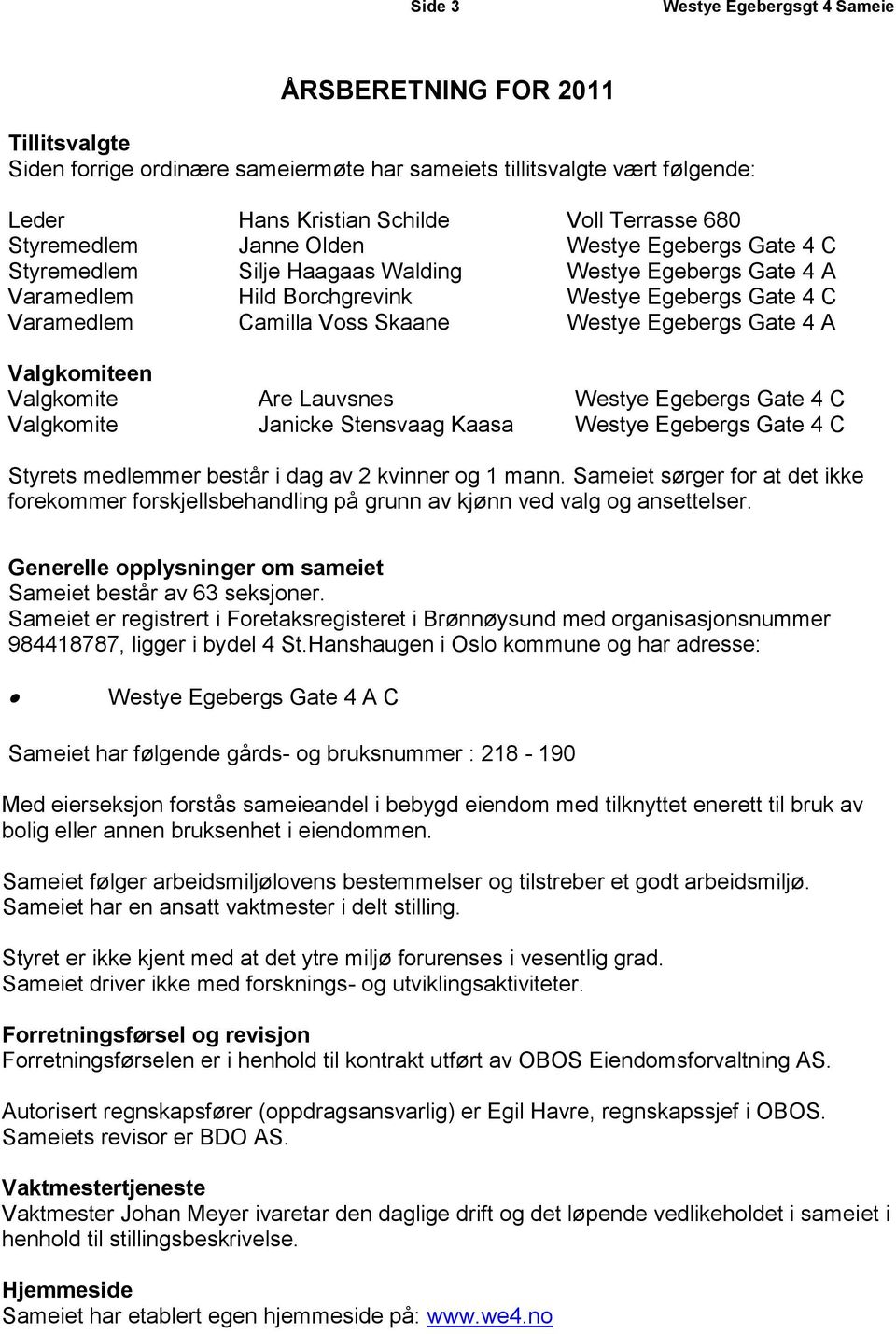 Egebergs Gate 4 A Valgkomiteen Valgkomite Are Lauvsnes Westye Egebergs Gate 4 C Valgkomite Janicke Stensvaag Kaasa Westye Egebergs Gate 4 C Styrets medlemmer består i dag av 2 kvinner og 1 mann.