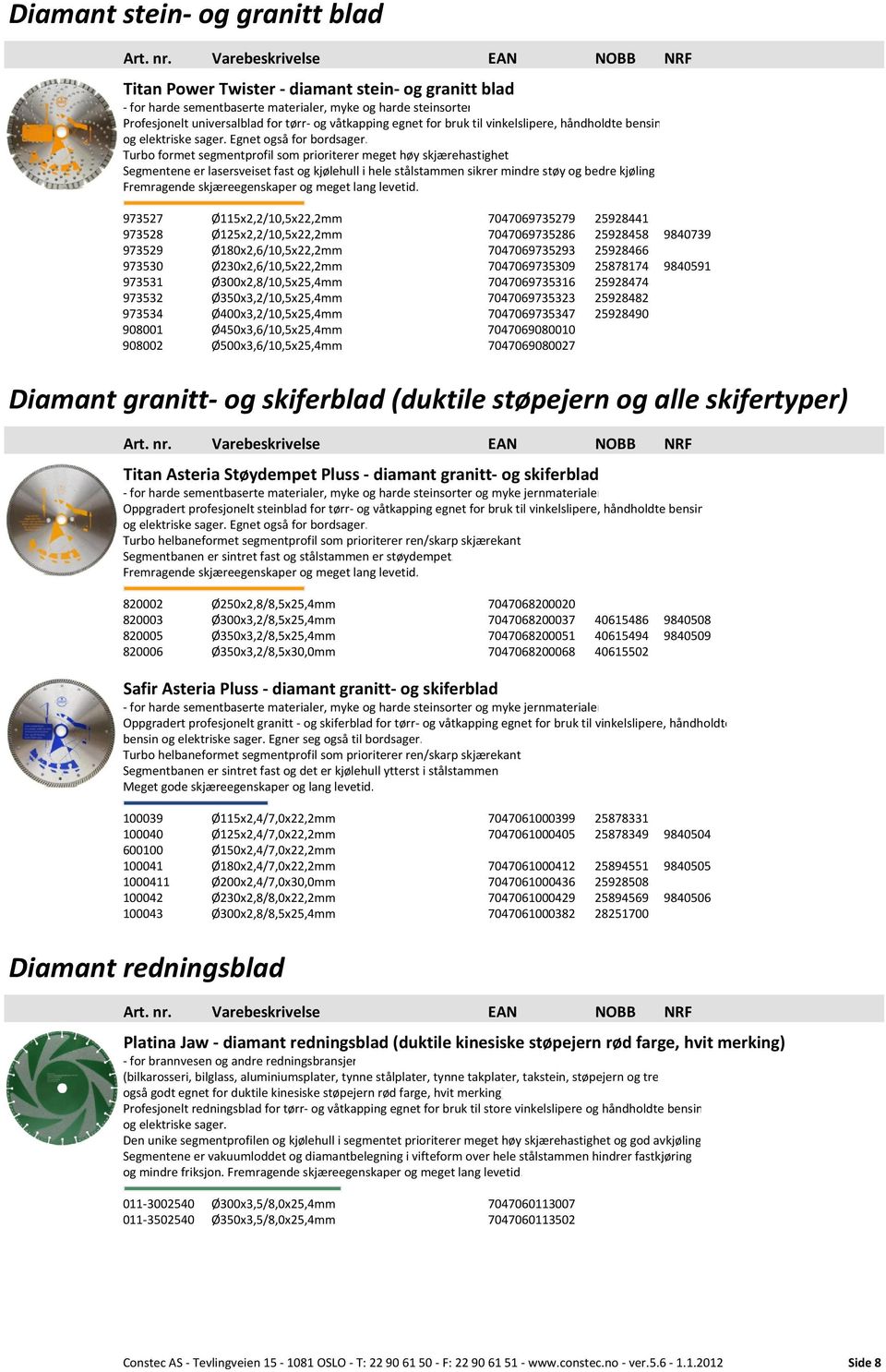 Turbo formet segmentprofil som prioriterer meget høy skjærehastighet Segmentene er lasersveiset fast og kjølehull i hele stålstammen sikrer mindre støy og bedre kjøling Fremragende skjæreegenskaper