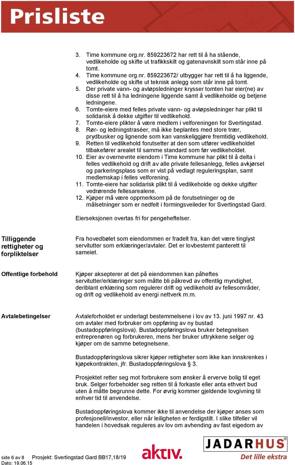 Tomte-eiere med felles private vann- og avløpsledninger har plikt til solidarisk å dekke utgifter til vedlikehold. 7. Tomte-eiere plikter å være medlem i velforeningen for Svertingstad. 8.