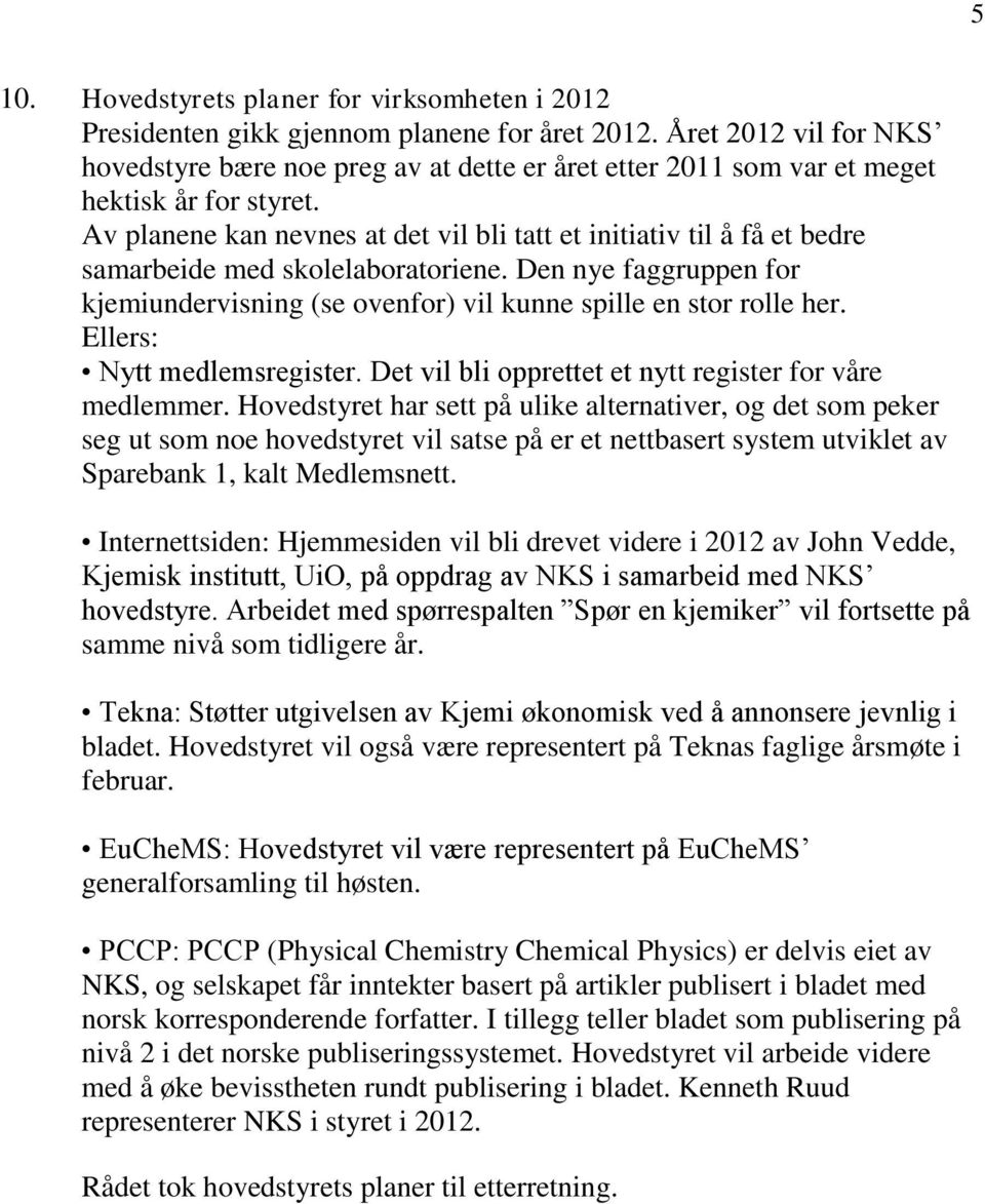 Av planene kan nevnes at det vil bli tatt et initiativ til å få et bedre samarbeide med skolelaboratoriene. Den nye faggruppen for kjemiundervisning (se ovenfor) vil kunne spille en stor rolle her.