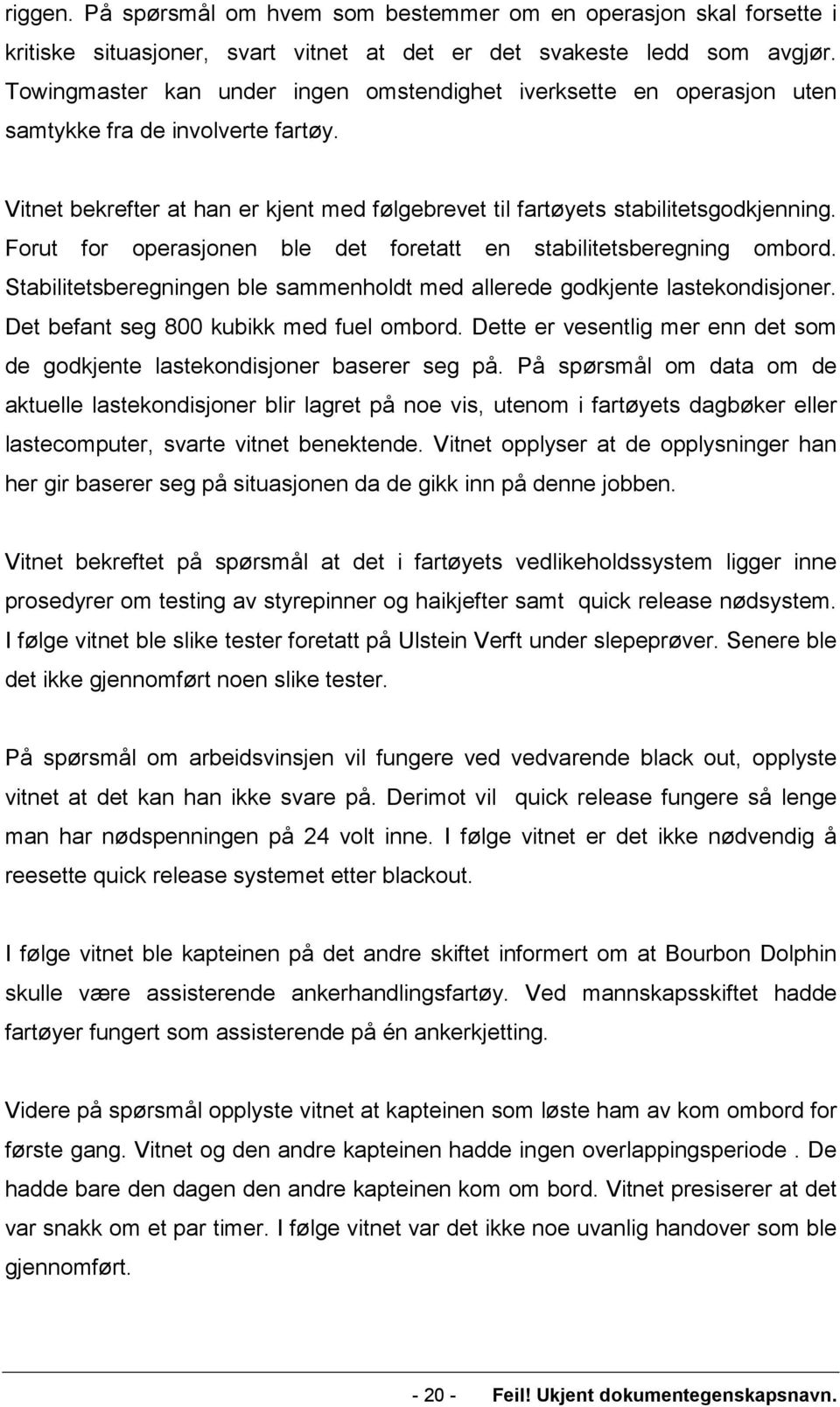 Forut for operasjonen ble det foretatt en stabilitetsberegning ombord. Stabilitetsberegningen ble sammenholdt med allerede godkjente lastekondisjoner. Det befant seg 800 kubikk med fuel ombord.