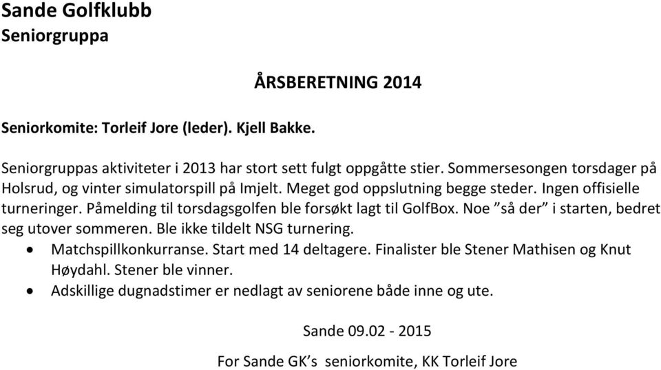 Påmelding til torsdagsgolfen ble forsøkt lagt til GolfBox. Noe så der i starten, bedret seg utover sommeren. Ble ikke tildelt NSG turnering. Matchspillkonkurranse.