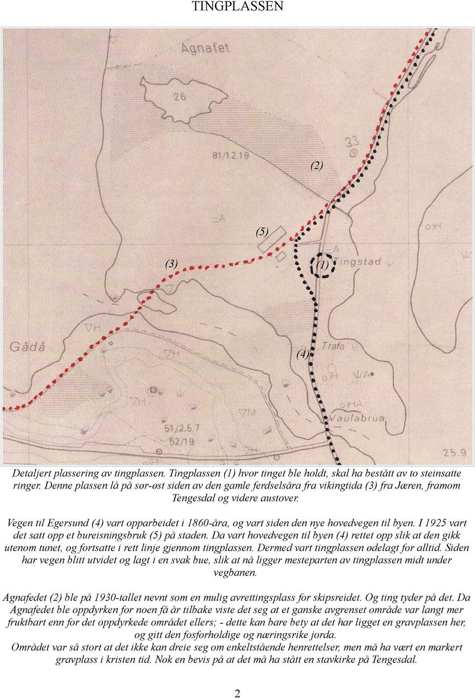 Vegen til Egersund (4) vart opparbeidet i 1860-åra, og vart siden den nye hovedvegen til byen. I 1925 vart det satt opp et bureisningsbruk (5) på staden.