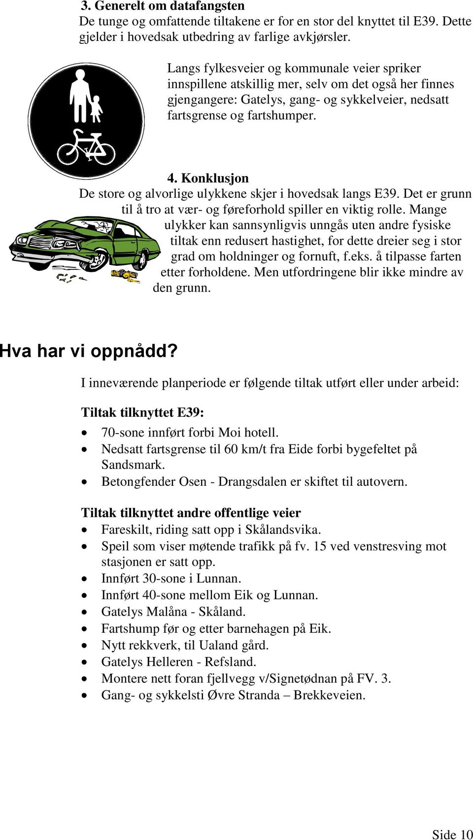 Konklusjon De store og alvorlige ulykkene skjer i hovedsak langs E39. Det er grunn til å tro at vær- og føreforhold spiller en viktig rolle.