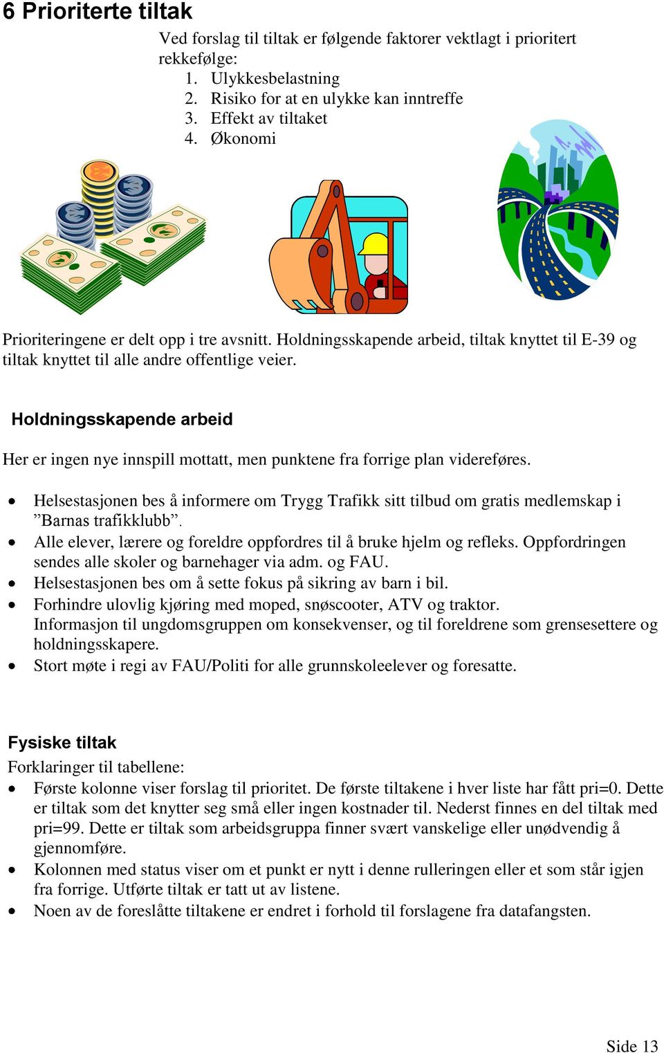 TILTAKENE SOM ER GITT PRIORITET 0, ER TILTAK SOM KREVER ING Holdningsskapende arbeid Her er ingen nye innspill mottatt, men punktene fra forrige plan videreføres.