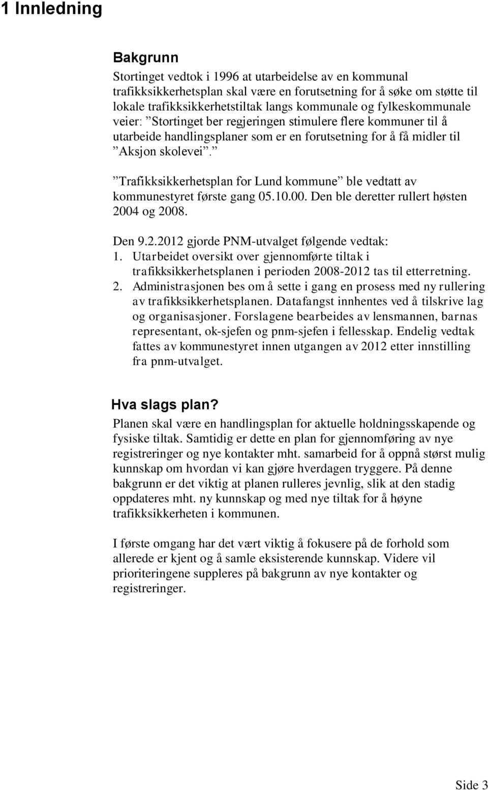 Trafikksikkerhetsplan for Lund kommune ble vedtatt av kommunestyret første gang 05.10.00. Den ble deretter rullert høsten 2004 og 2008. Den 9.2.2012 gjorde PNM-utvalget følgende vedtak: 1.