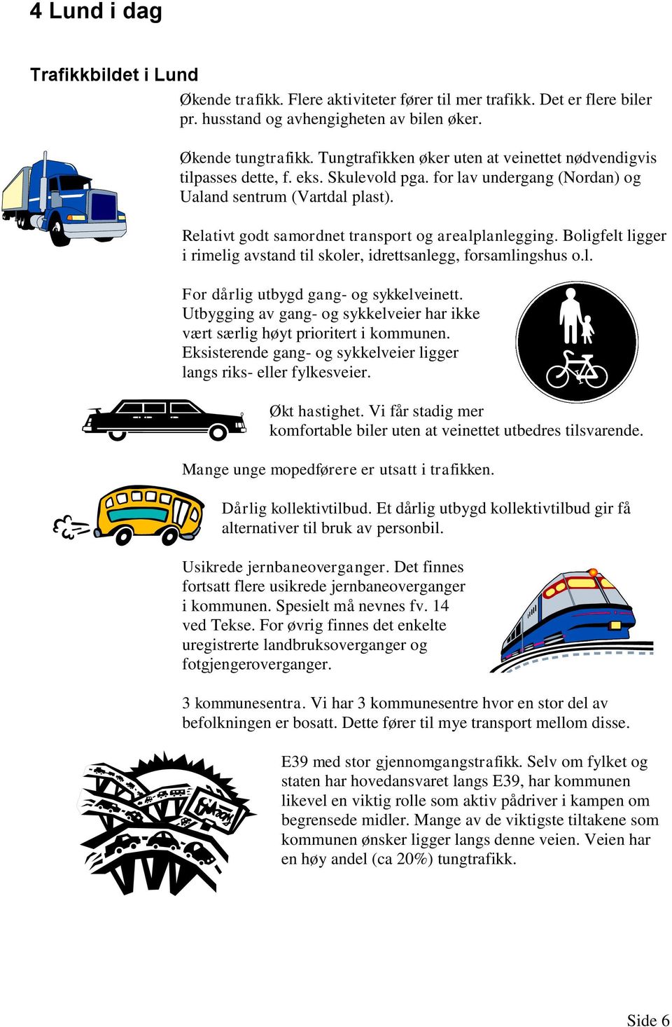 Relativt godt samordnet transport og arealplanlegging. Boligfelt ligger i rimelig avstand til skoler, idrettsanlegg, forsamlingshus o.l. For dårlig utbygd gang- og sykkelveinett.