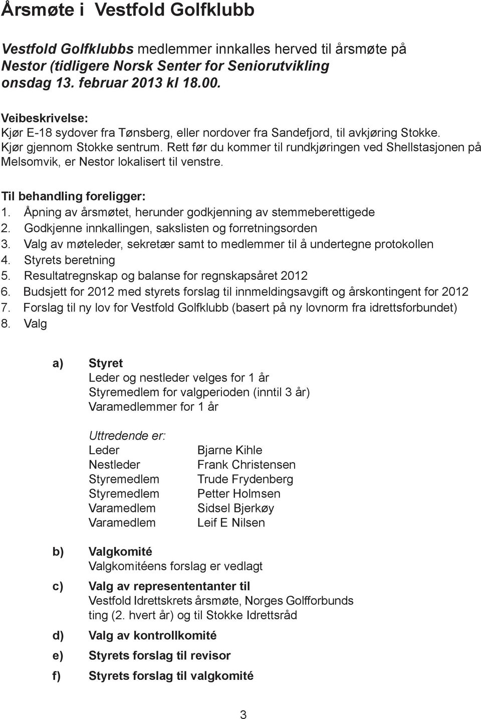 Rett før du kommer til rundkjøringen ved Shellstasjonen på Melsomvik, er Nestor lokalisert til venstre. Til behandling foreligger: 1. Åpning av årsmøtet, herunder godkjenning av stemmeberettigede 2.