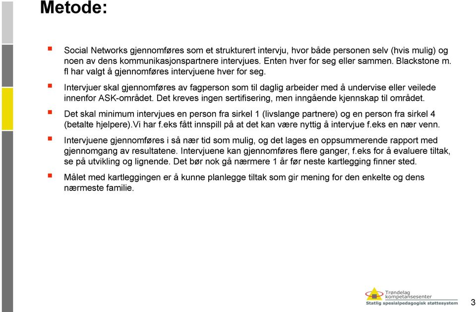 Det kreves ingen sertifisering, men inngående kjennskap til området. Det skal minimum intervjues en person fra sirkel 1 (livslange partnere) og en person fra sirkel 4 (betalte hjelpere).vi har f.