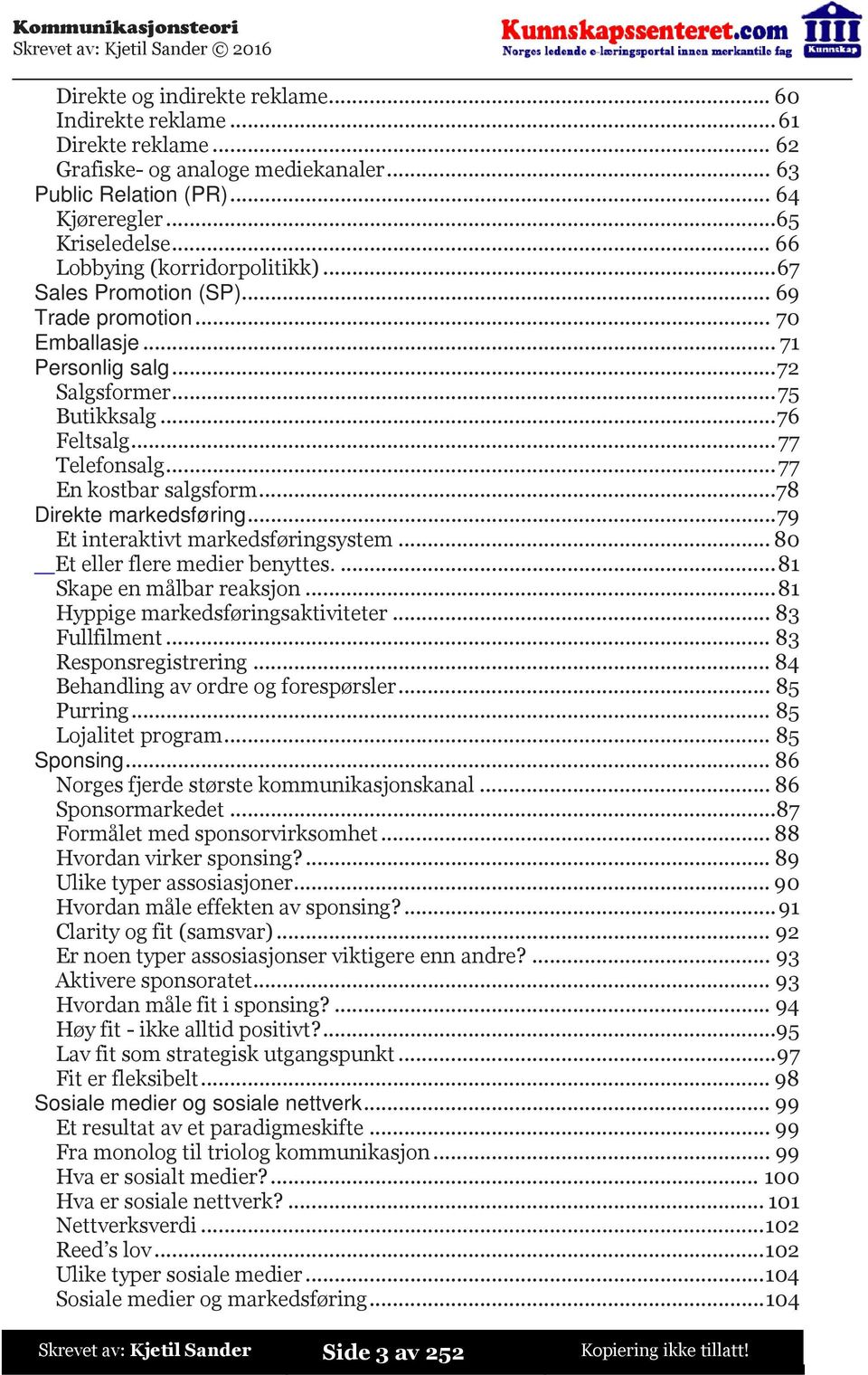 ..77 En kostbar salgsform...78 Direkte markedsføring...79 Et interaktivt markedsføringsystem...80 Et eller flere medier benyttes...81 Skape en målbar reaksjon...81 Hyppige markedsføringsaktiviteter.