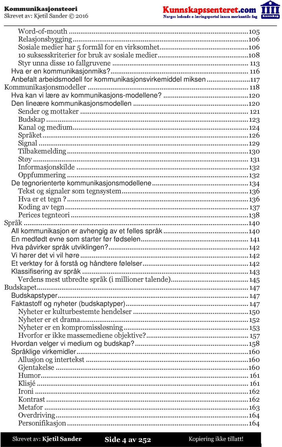 ...120 Den lineære kommunikasjonsmodellen...120 Sender og mottaker...121 Budskap...123 Kanal og medium...124 Språket...126 Signal...129 Tilbakemelding...130 Støy...131 Informasjonskilde.