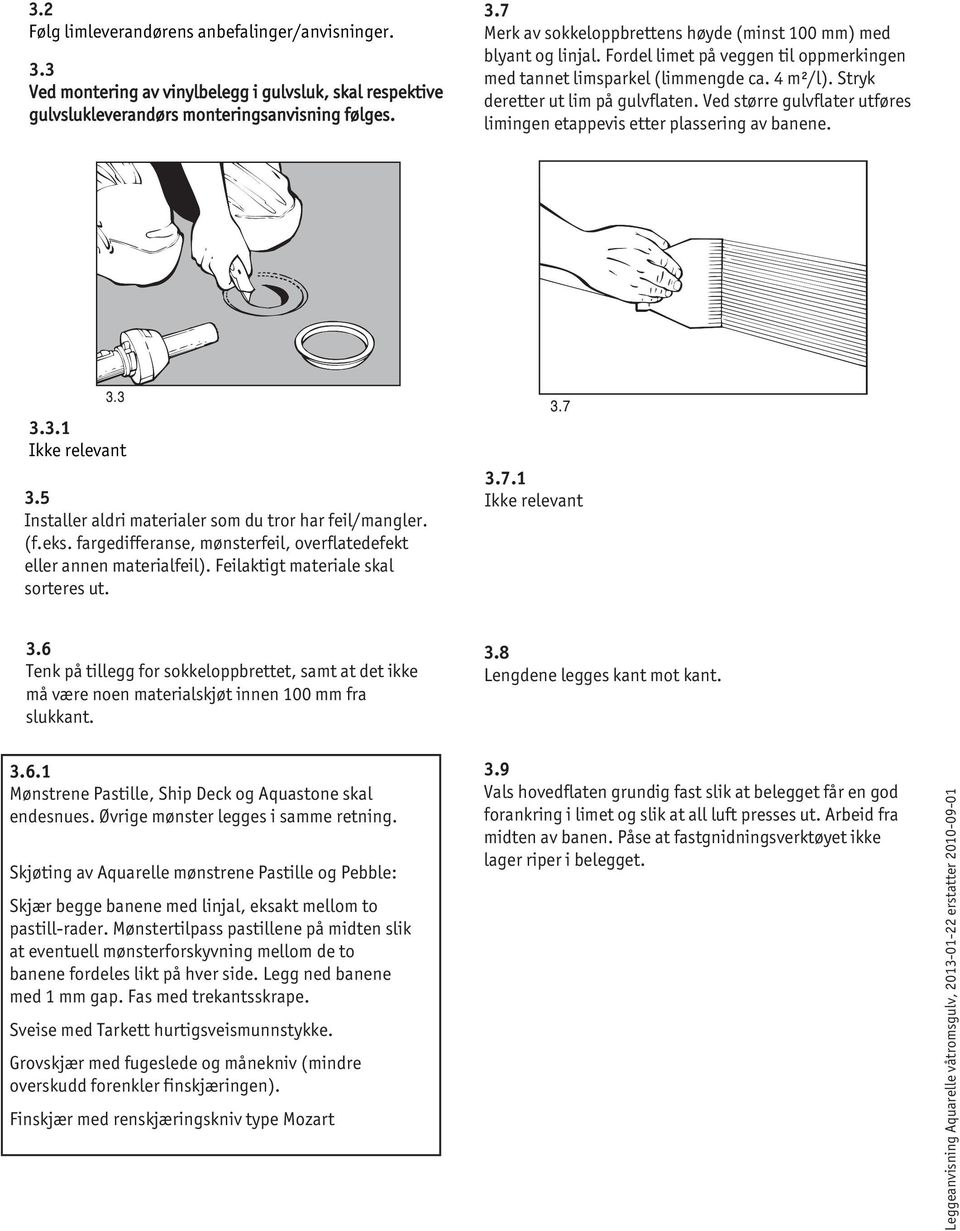 3.3.1 Ikke relevant 3.5 Installer aldri materialer som du tror har feil/mangler. (f.eks. fargedifferanse, mønsterfeil, overflatedefekt eller annen materialfeil). Feilaktigt materiale skal sorteres ut.