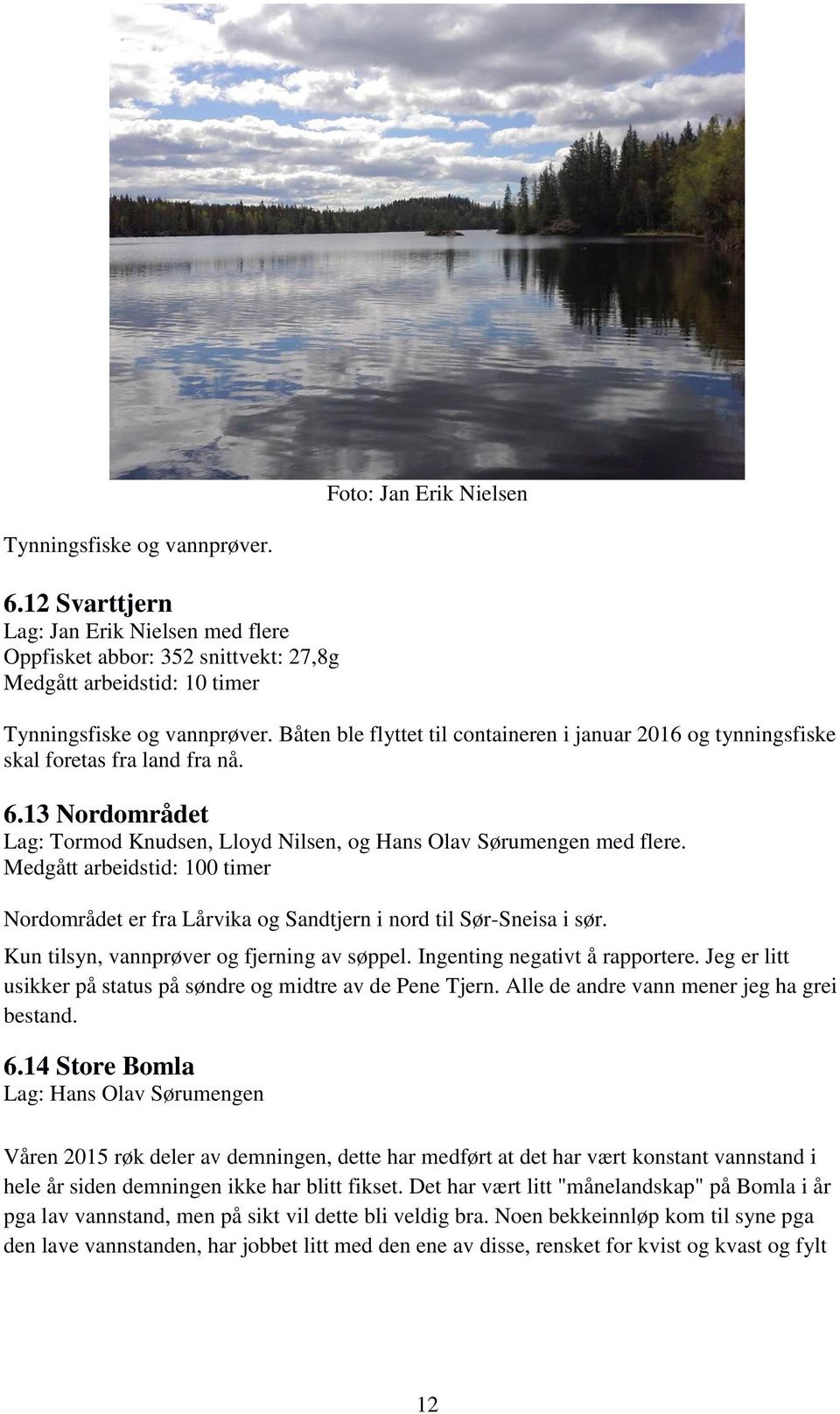 Medgått arbeidstid: 100 timer Nordområdet er fra Lårvika og Sandtjern i nord til Sør-Sneisa i sør. Kun tilsyn, vannprøver og fjerning av søppel. Ingenting negativt å rapportere.