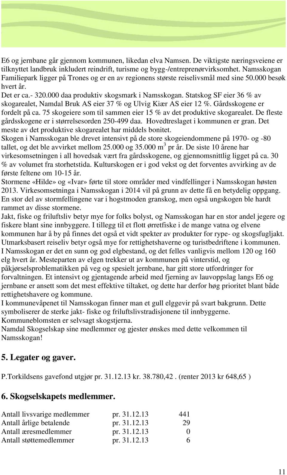 Statskog SF eier 36 % av skogarealet, Namdal Bruk AS eier 37 % og Ulvig Kiær AS eier 12 %. Gårdsskogene er fordelt på ca. 75 skogeiere som til sammen eier 15 % av det produktive skogarealet.