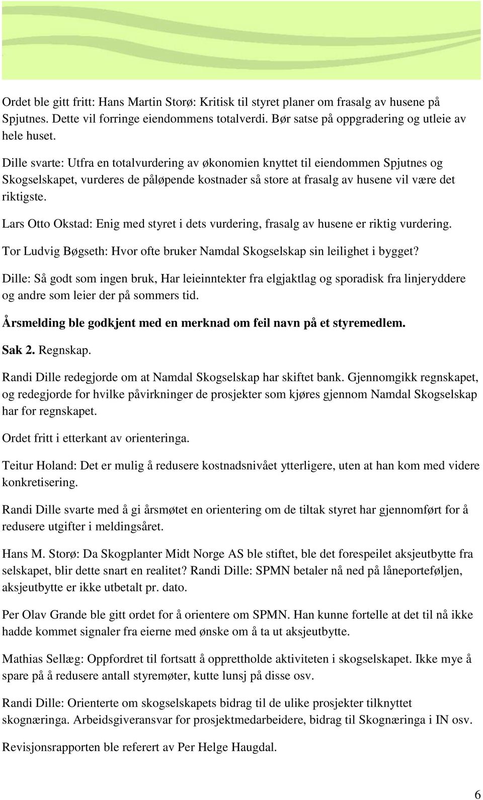 Lars Otto Okstad: Enig med styret i dets vurdering, frasalg av husene er riktig vurdering. Tor Ludvig Bøgseth: Hvor ofte bruker Namdal Skogselskap sin leilighet i bygget?