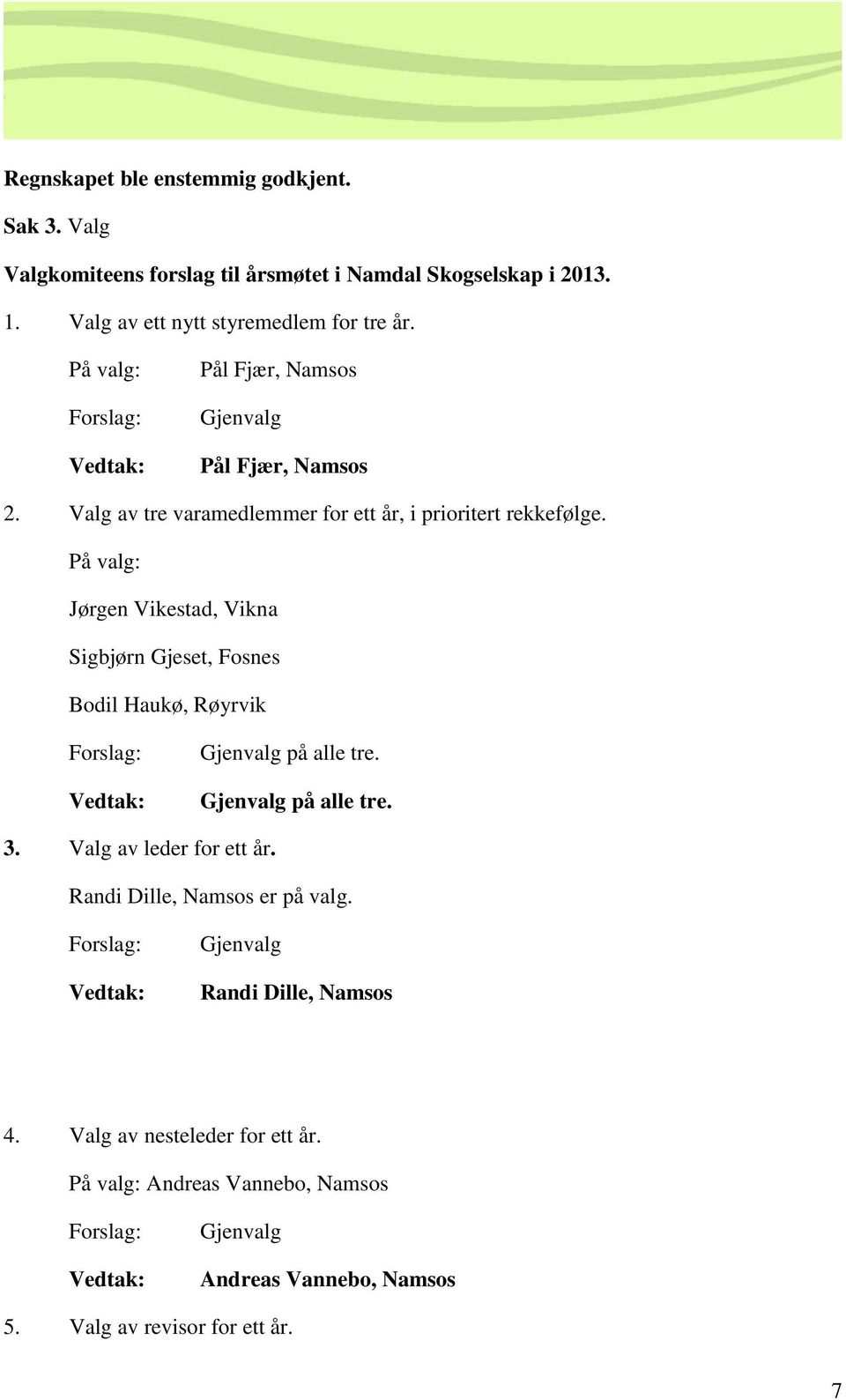 På valg: Jørgen Vikestad, Vikna Sigbjørn Gjeset, Fosnes Bodil Haukø, Røyrvik Forslag: Vedtak: Gjenvalg på alle tre. Gjenvalg på alle tre. 3. Valg av leder for ett år.