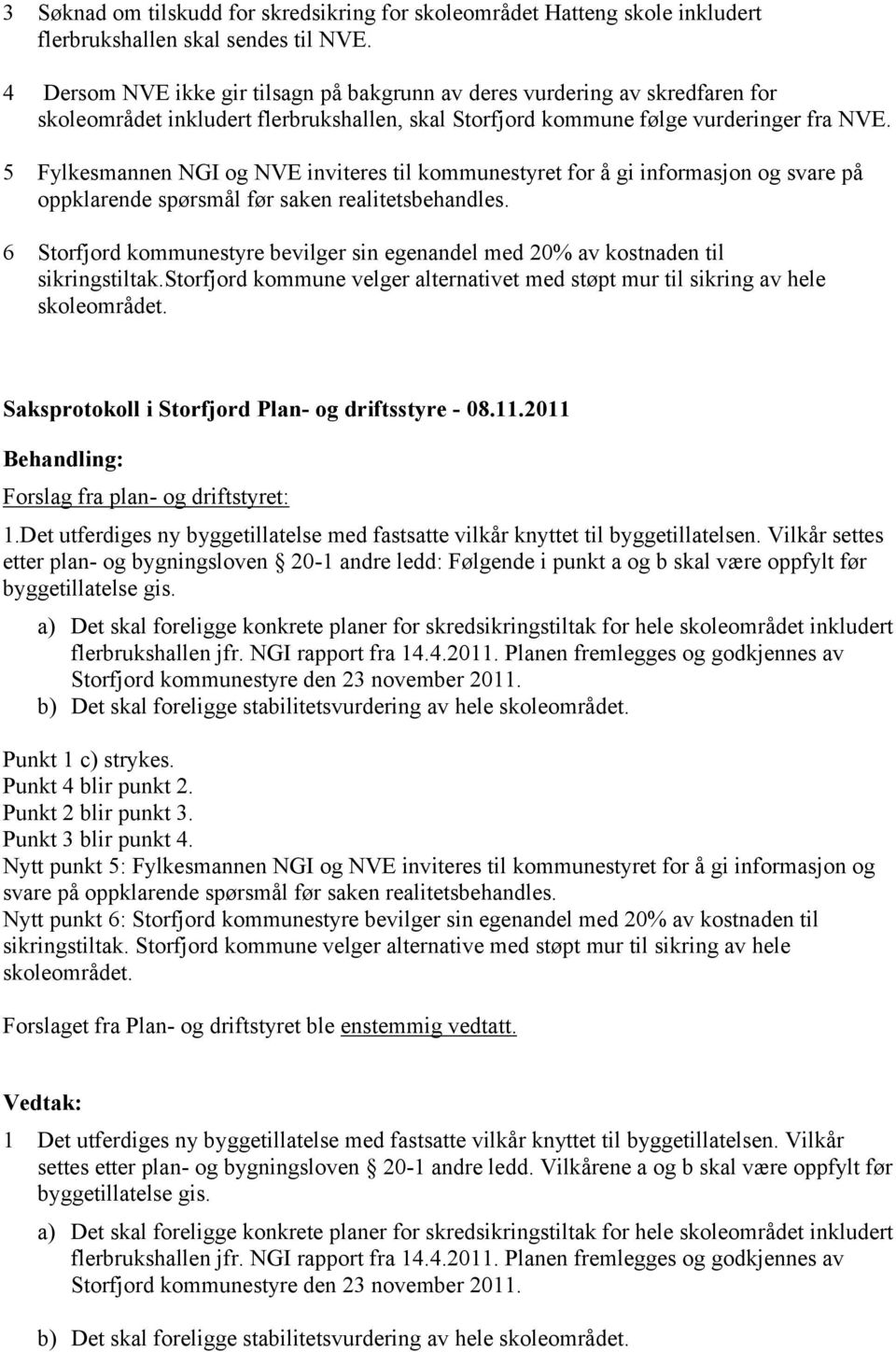 5 Fylkesmannen NGI og NVE inviteres til kommunestyret for å gi informasjon og svare på oppklarende spørsmål før saken realitetsbehandles.