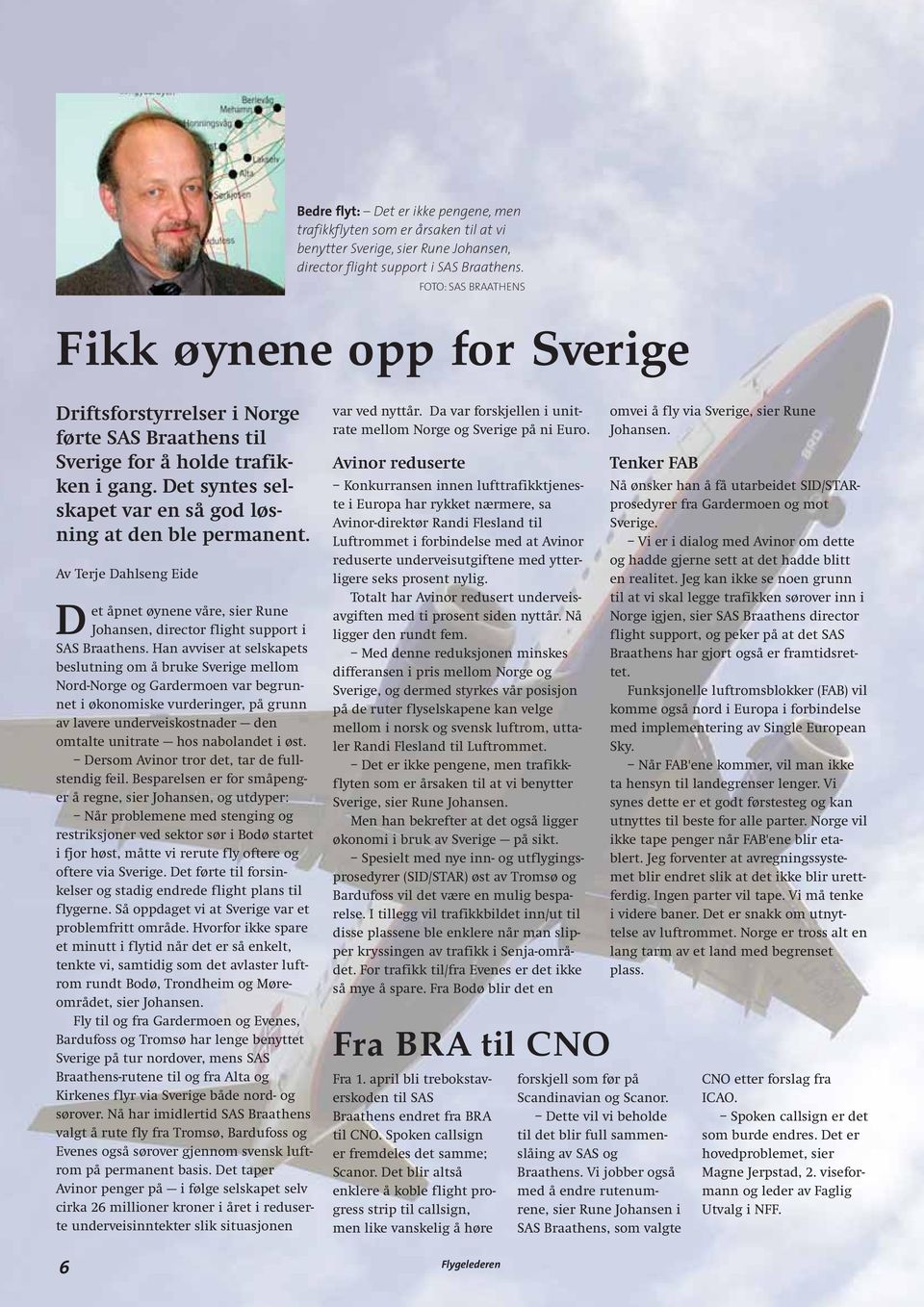 Det syntes selskapet var en så god løsning at den ble permanent. Av Terje Dahlseng Eide Det åpnet øynene våre, sier Rune Johansen, director flight support i SAS Braathens.