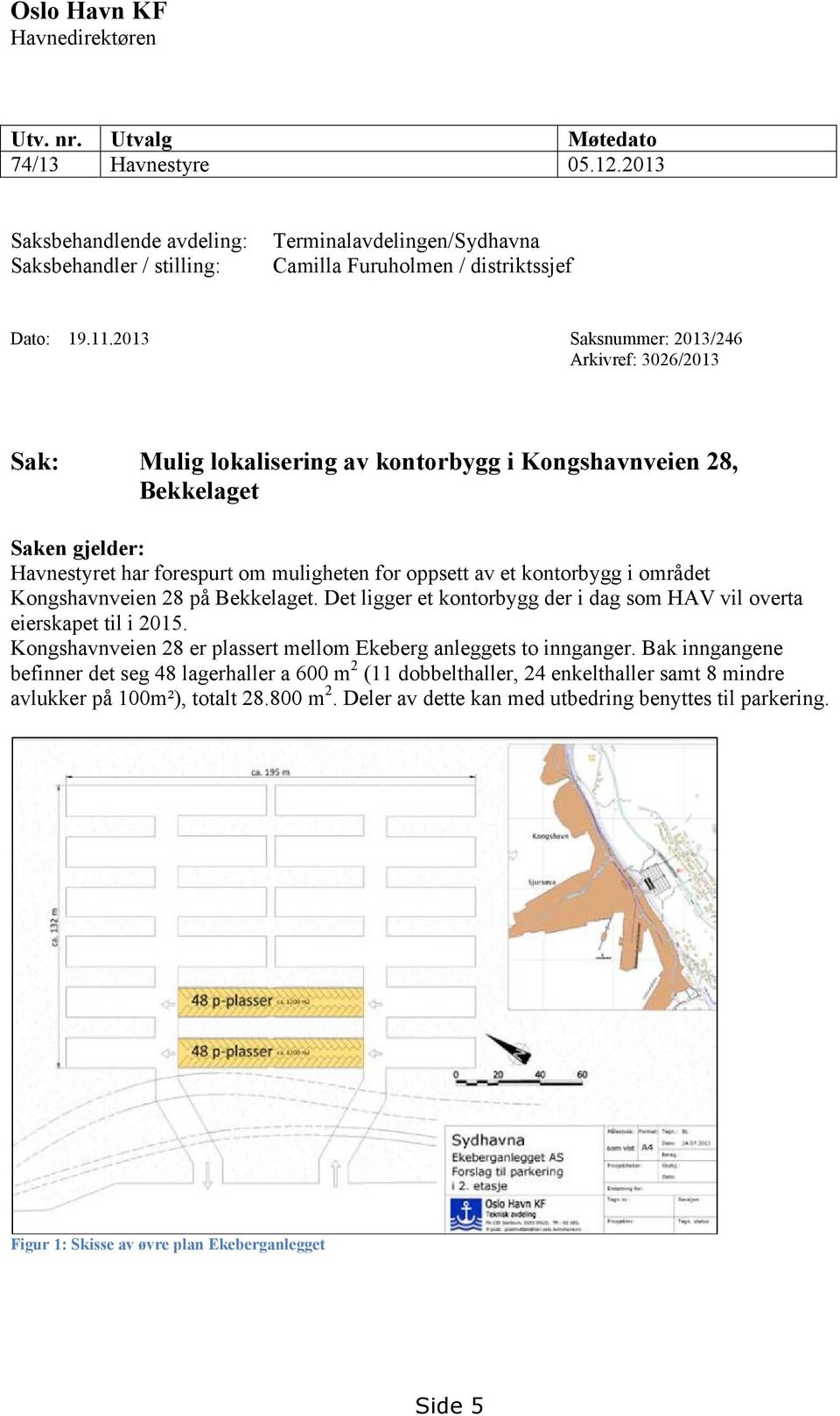 2013 Saksnummer: 2013/246 Arkivref: 3026/2013 Sak: Mulig lokalisering av kontorbygg i Kongshavnveien 28, Bekkelaget Saken gjelder: Havnestyret har forespurt om muligheten for oppsett av et kontorbygg