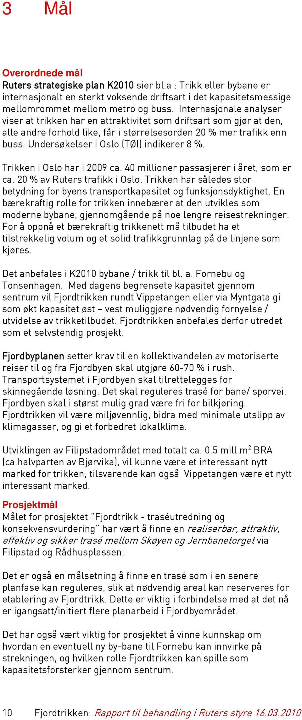 Undersøkelser i Oslo (TØI) indikerer 8 %. Trikken i Oslo har i 2009 ca. 40 millioner passasjerer i året, som er ca. 20 % av Ruters trafikk i Oslo.