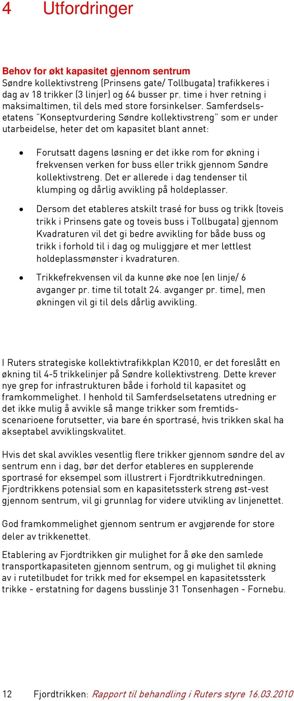 Samferdselsetatens Konseptvurdering Søndre kollektivstreng som er under utarbeidelse, heter det om kapasitet blant annet: Forutsatt dagens løsning er det ikke rom for økning i frekvensen verken for