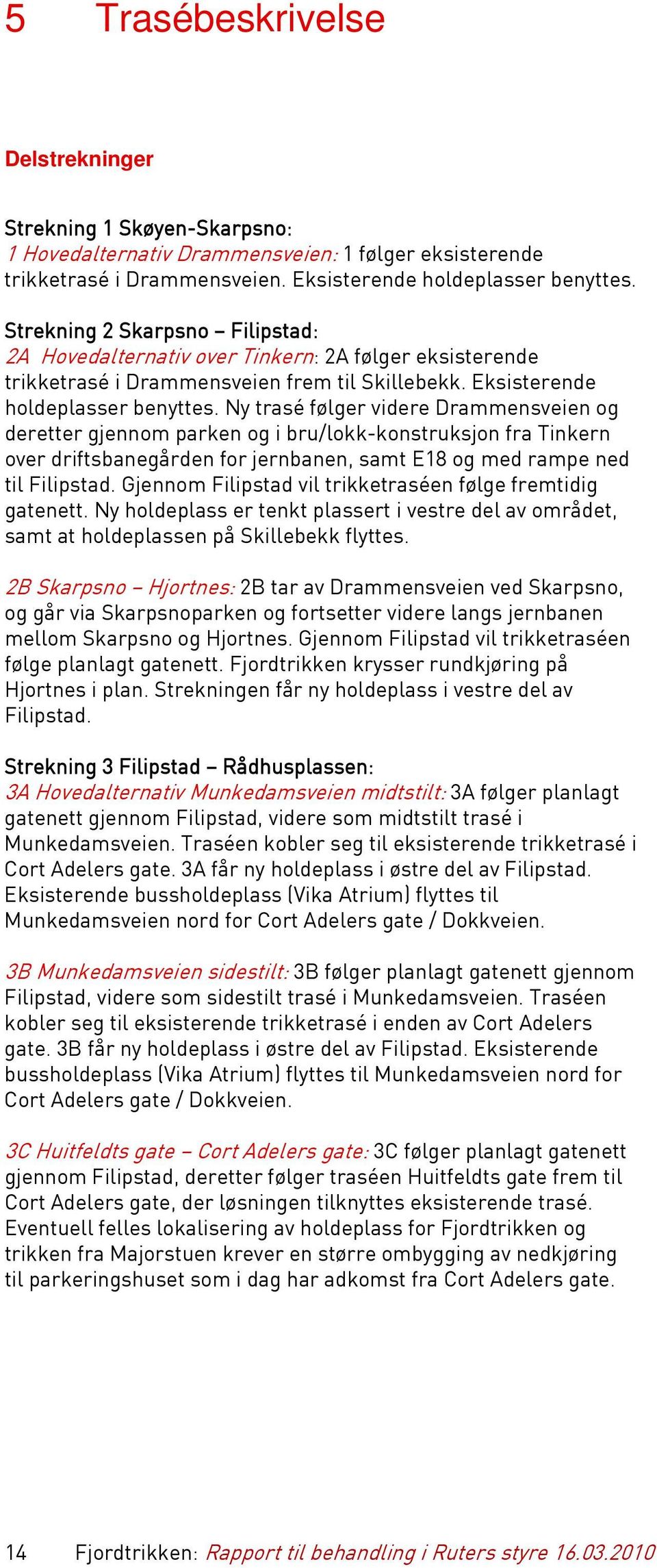 Ny trasé følger videre Drammensveien og deretter gjennom parken og i bru/lokk-konstruksjon fra Tinkern over driftsbanegården for jernbanen, samt E18 og med rampe ned til Filipstad.