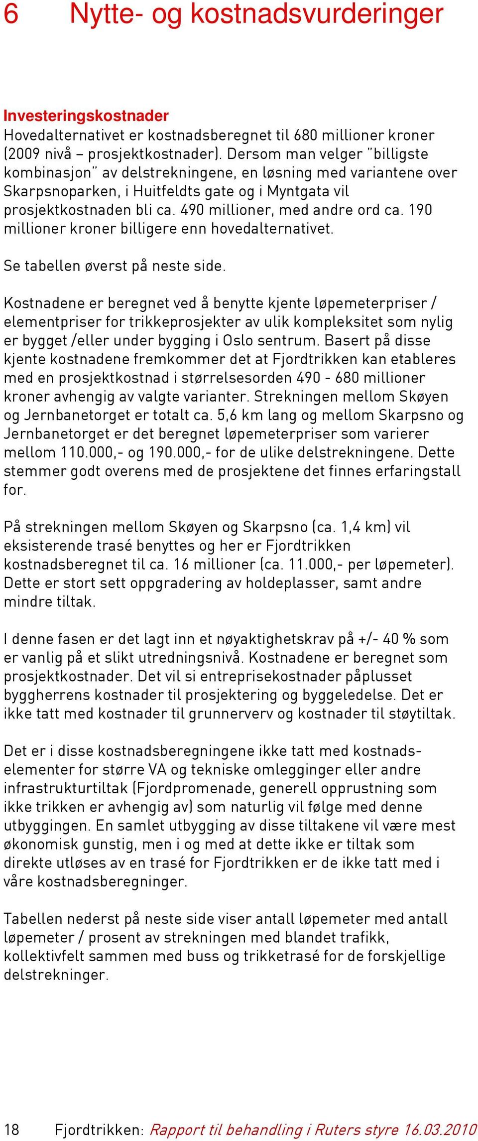 490 millioner, med andre ord ca. 190 millioner kroner billigere enn hovedalternativet. Se tabellen øverst på neste side.