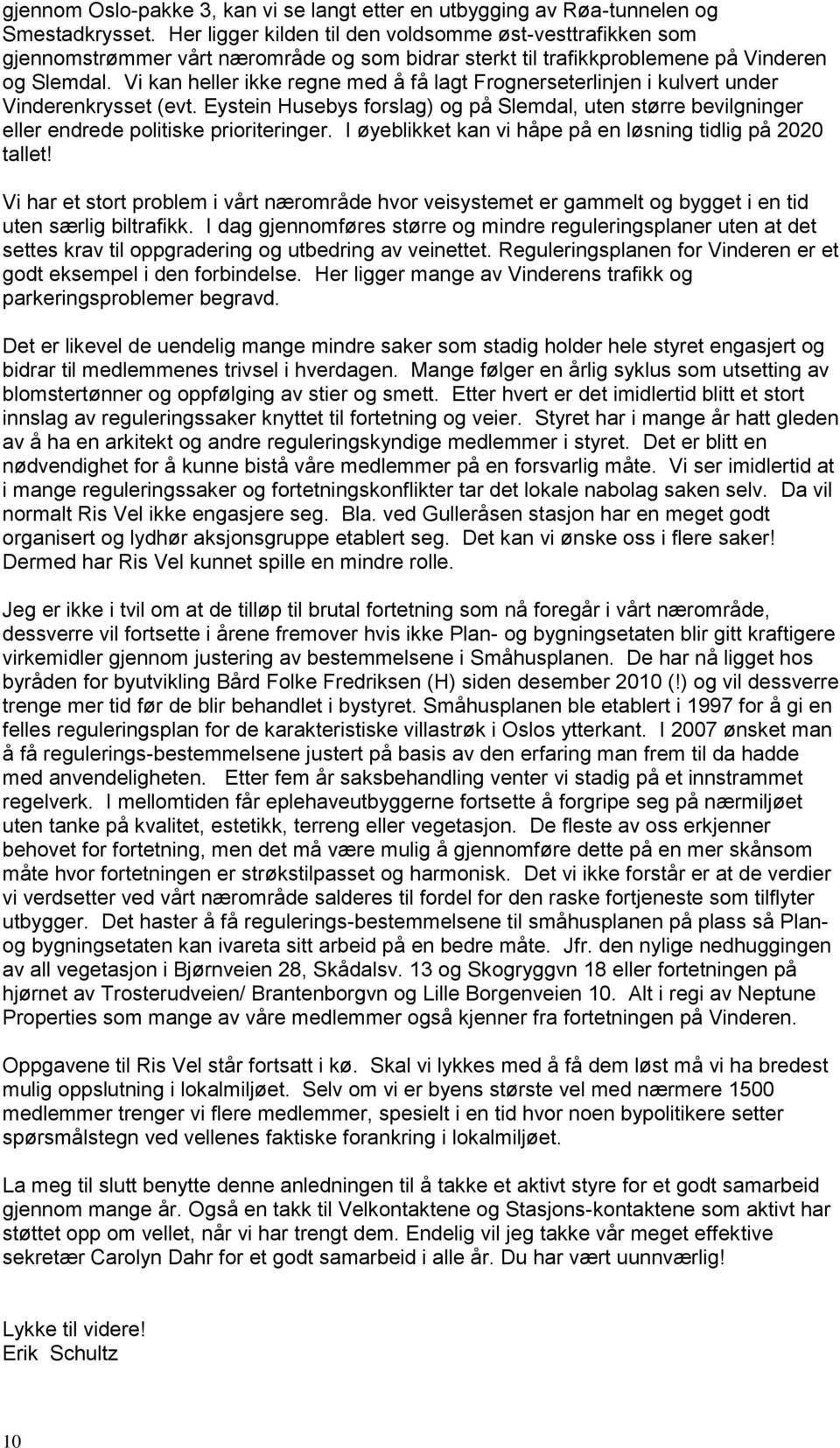 Vi kan heller ikke regne med å få lagt Frognerseterlinjen i kulvert under Vinderenkrysset (evt. Eystein Husebys forslag) og på Slemdal, uten større bevilgninger eller endrede politiske prioriteringer.