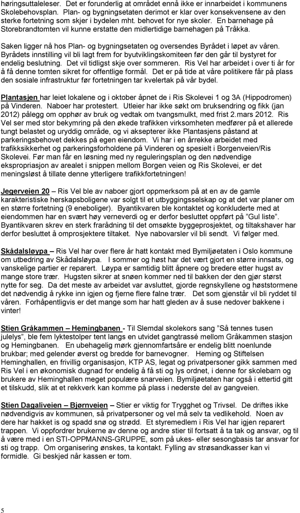 En barnehage på Storebrandtomten vil kunne erstatte den midlertidige barnehagen på Tråkka. Saken ligger nå hos Plan- og bygningsetaten og oversendes Byrådet i løpet av våren.